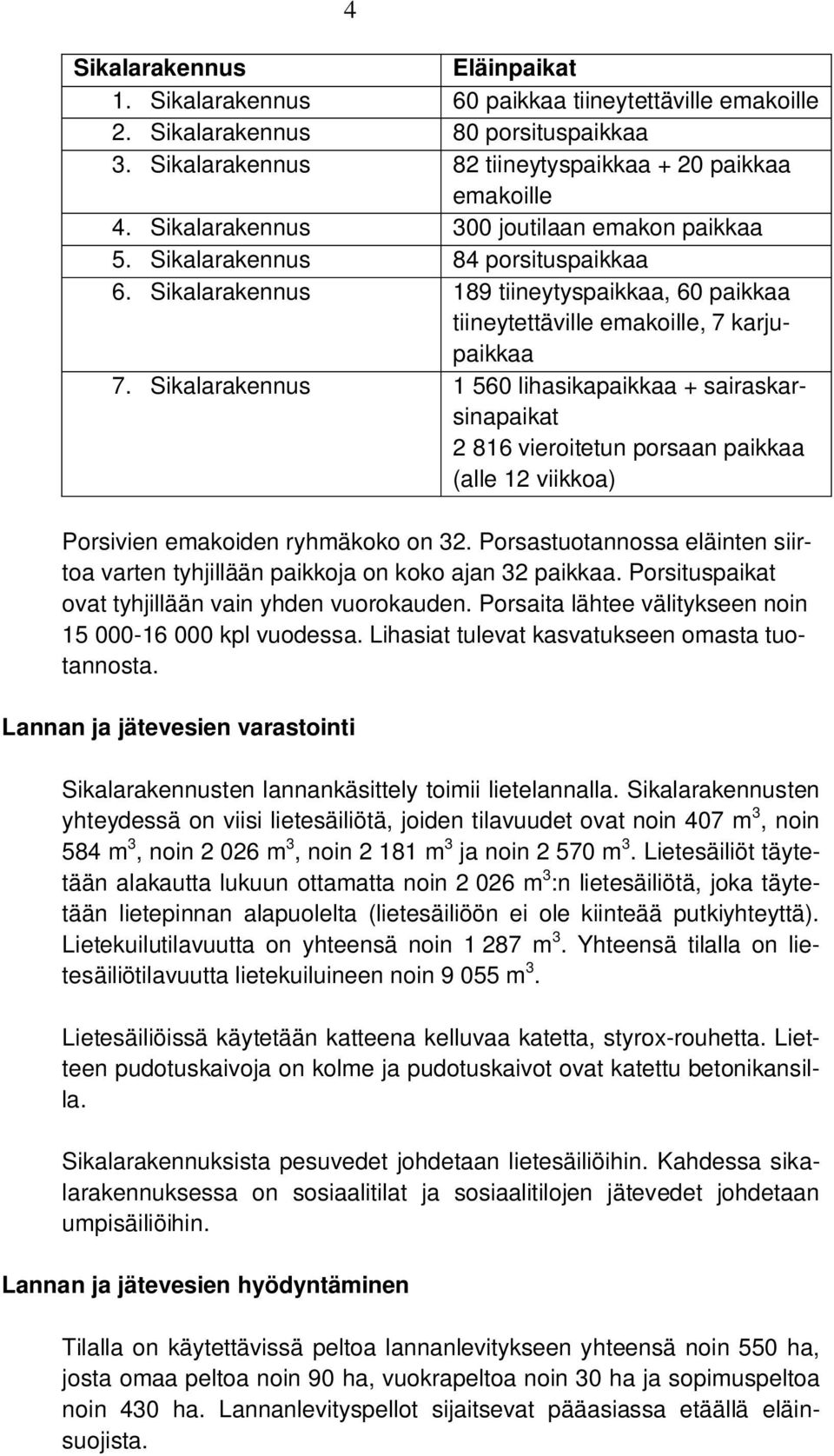 Sikalarakennus 1 560 lihasikapaikkaa + sairaskarsinapaikat 2 816 vieroitetun porsaan paikkaa (alle 12 viikkoa) Porsivien emakoiden ryhmäkoko on 32.