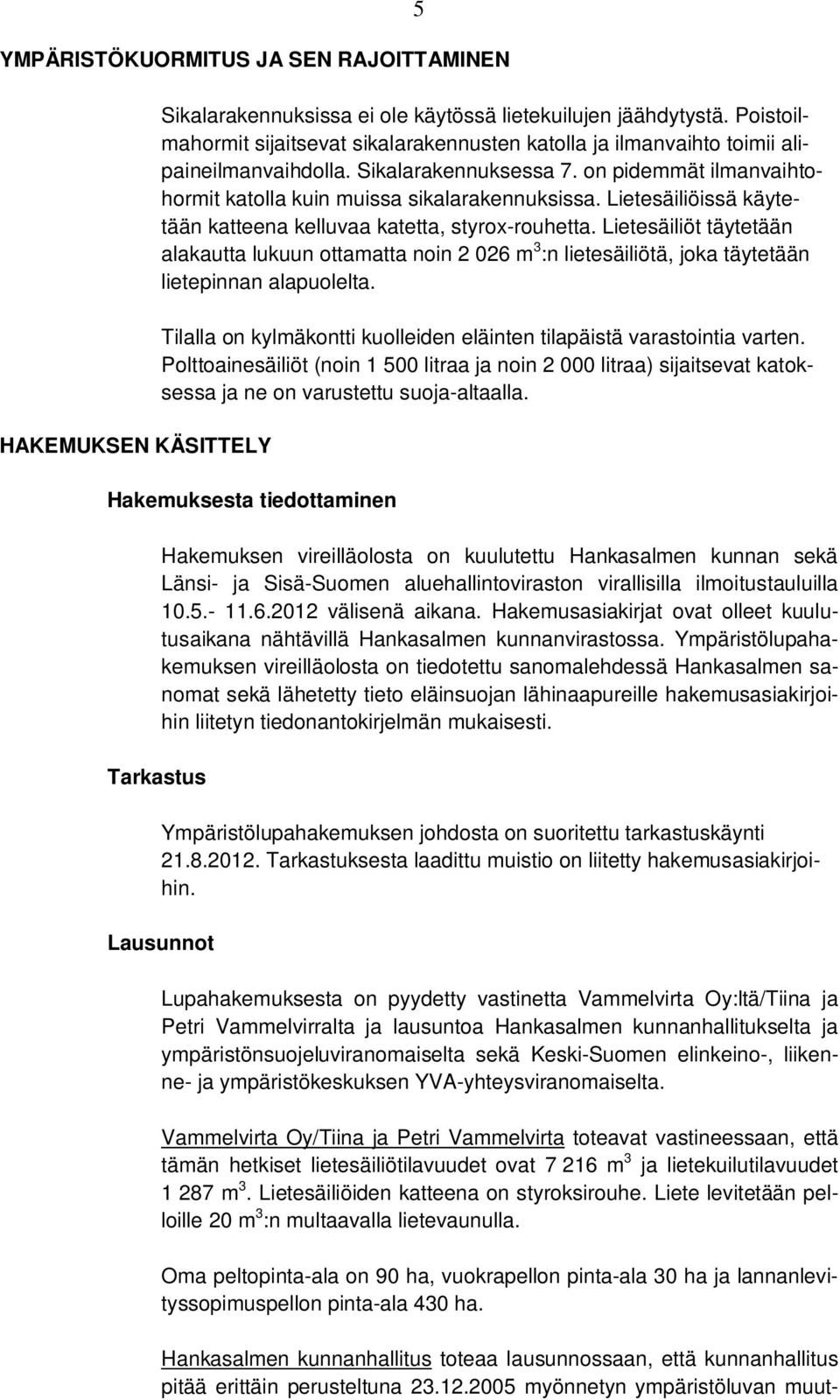 Lietesäiliöissä käytetään katteena kelluvaa katetta, styrox-rouhetta. Lietesäiliöt täytetään alakautta lukuun ottamatta noin 2 026 m 3 :n lietesäiliötä, joka täytetään lietepinnan alapuolelta.