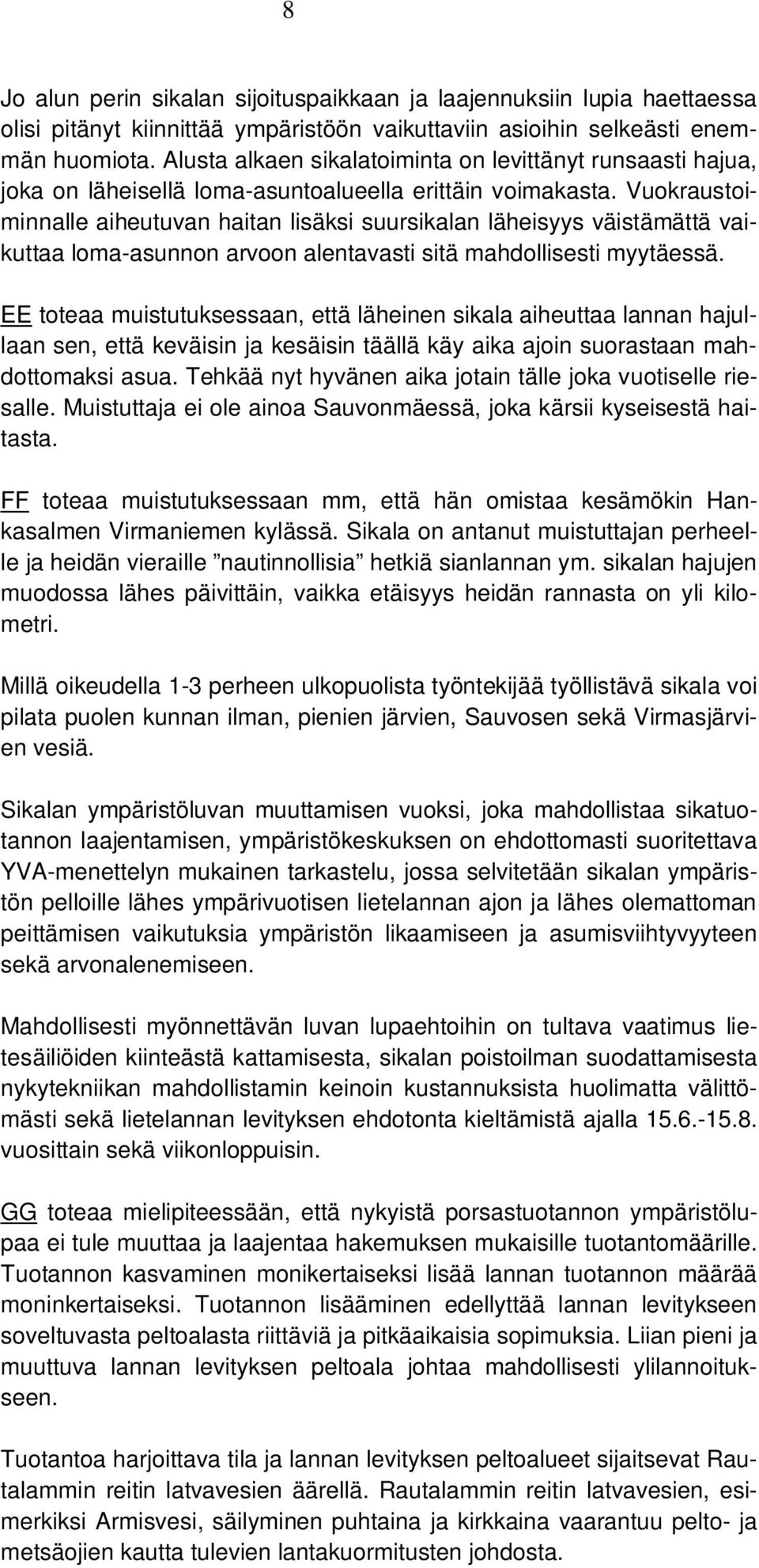 Vuokraustoiminnalle aiheutuvan haitan lisäksi suursikalan läheisyys väistämättä vaikuttaa loma-asunnon arvoon alentavasti sitä mahdollisesti myytäessä.