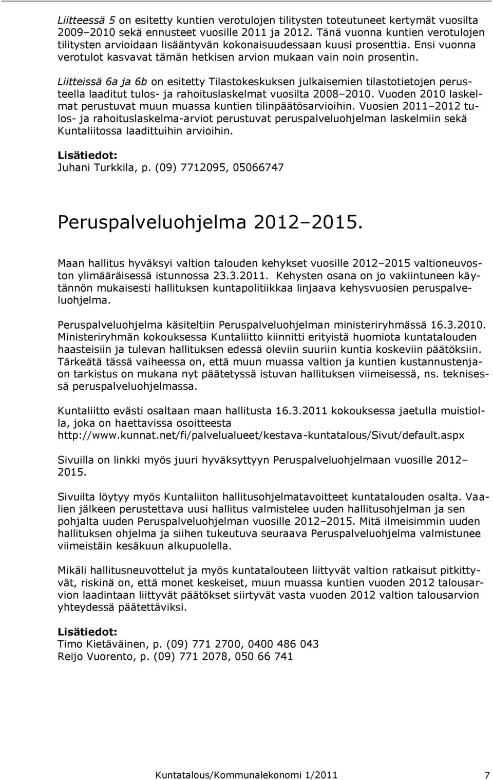Liitteissä 6a ja 6b on esitetty Tilastokeskuksen julkaisemien tilastotietojen perusteella laaditut tulos- ja rahoituslaskelmat vuosilta 2008 2010.