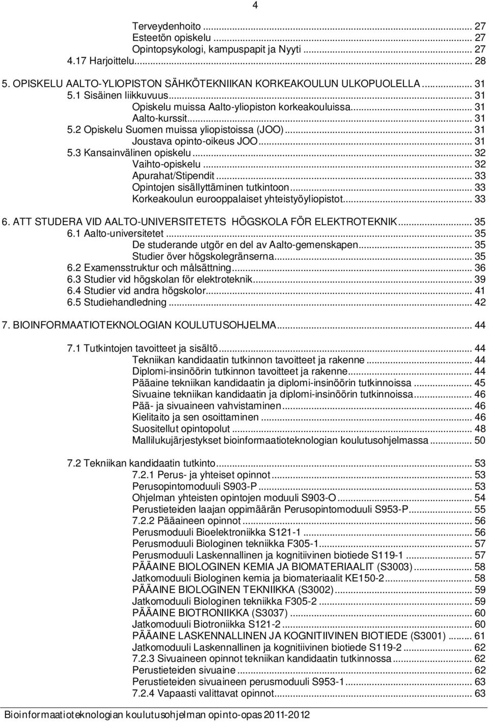 .. 32 Vaihto-opiskelu... 32 Apurahat/Stipendit... 33 Opintojen sisällyttäminen tutkintoon... 33 Korkeakoulun eurooppalaiset yhteistyöyliopistot... 33 6.