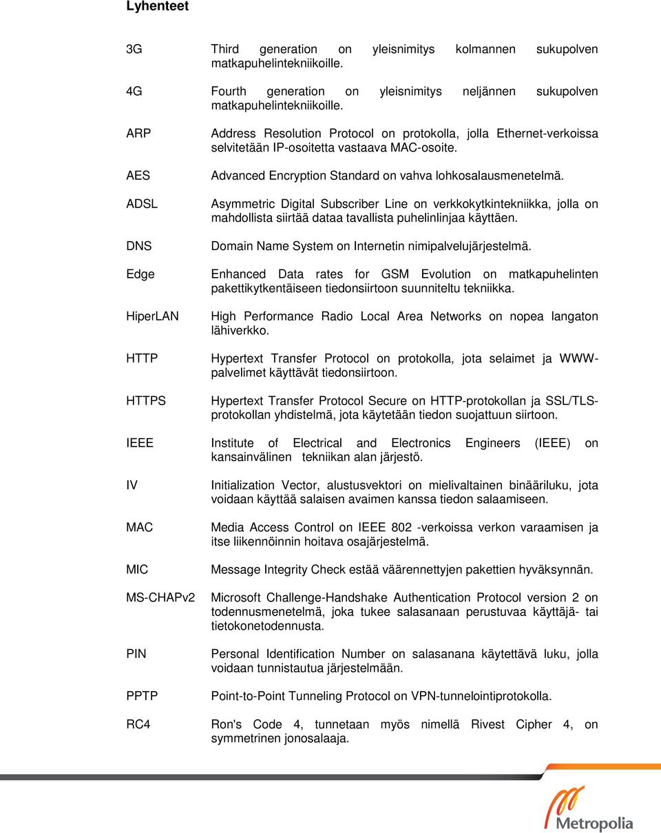 Advanced Encryption Standard on vahva lohkosalausmenetelmä. Asymmetric Digital Subscriber Line on verkkokytkintekniikka, jolla on mahdollista siirtää dataa tavallista puhelinlinjaa käyttäen.