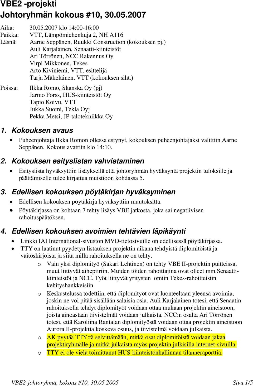 ) Poissa: Ilkka Romo, Skanska Oy (pj) Jarmo Forss, HUS-kiinteistöt Oy Tapio Koivu, VTT Jukka Suomi, Tekla Oyj Pekka Metsi, JP-talotekniikka Oy 1.