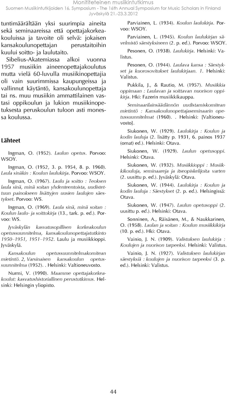 muu musiikin ammattilainen vastasi oppikoulun ja lukion musiikinopetuksesta peruskoulun tuloon asti monessa koulussa. Lähteet Ingman, O. (1952). Laulun opetus. Porvoo: WSOY. Ingman, O. (1952, 3. p. 1954, 8.