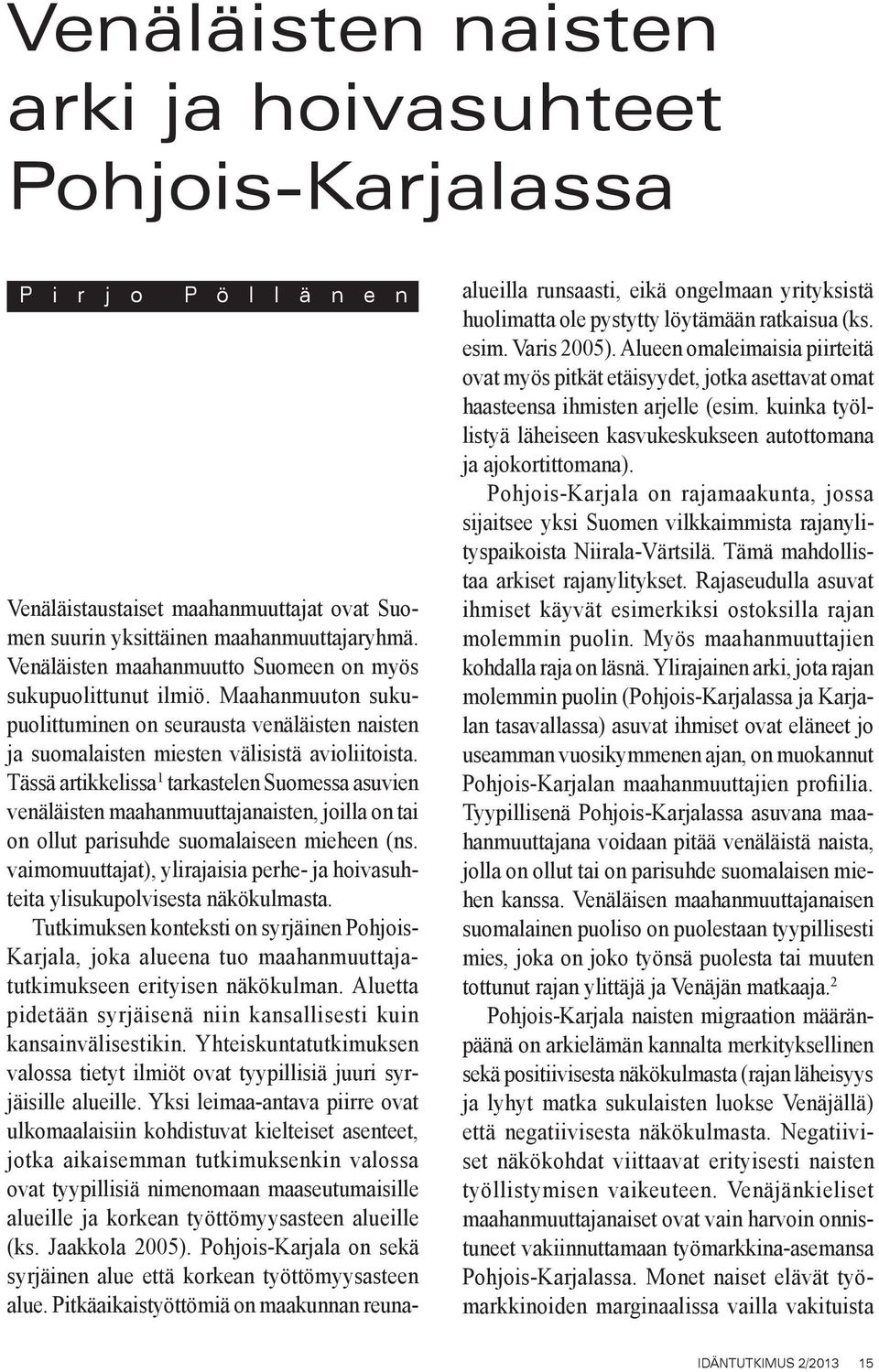 Tässä artikkelissa 1 tarkastelen Suomessa asuvien venäläisten maahanmuuttajanaisten, joilla on tai on ollut parisuhde suomalaiseen mieheen (ns.