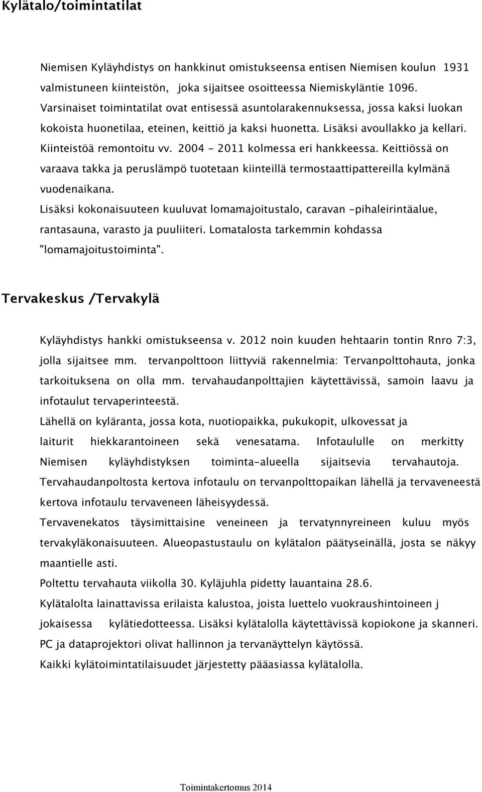 2004-2011 kolmessa eri hankkeessa. Keittiössä on varaava takka ja peruslämpö tuotetaan kiinteillä termostaattipattereilla kylmänä vuodenaikana.