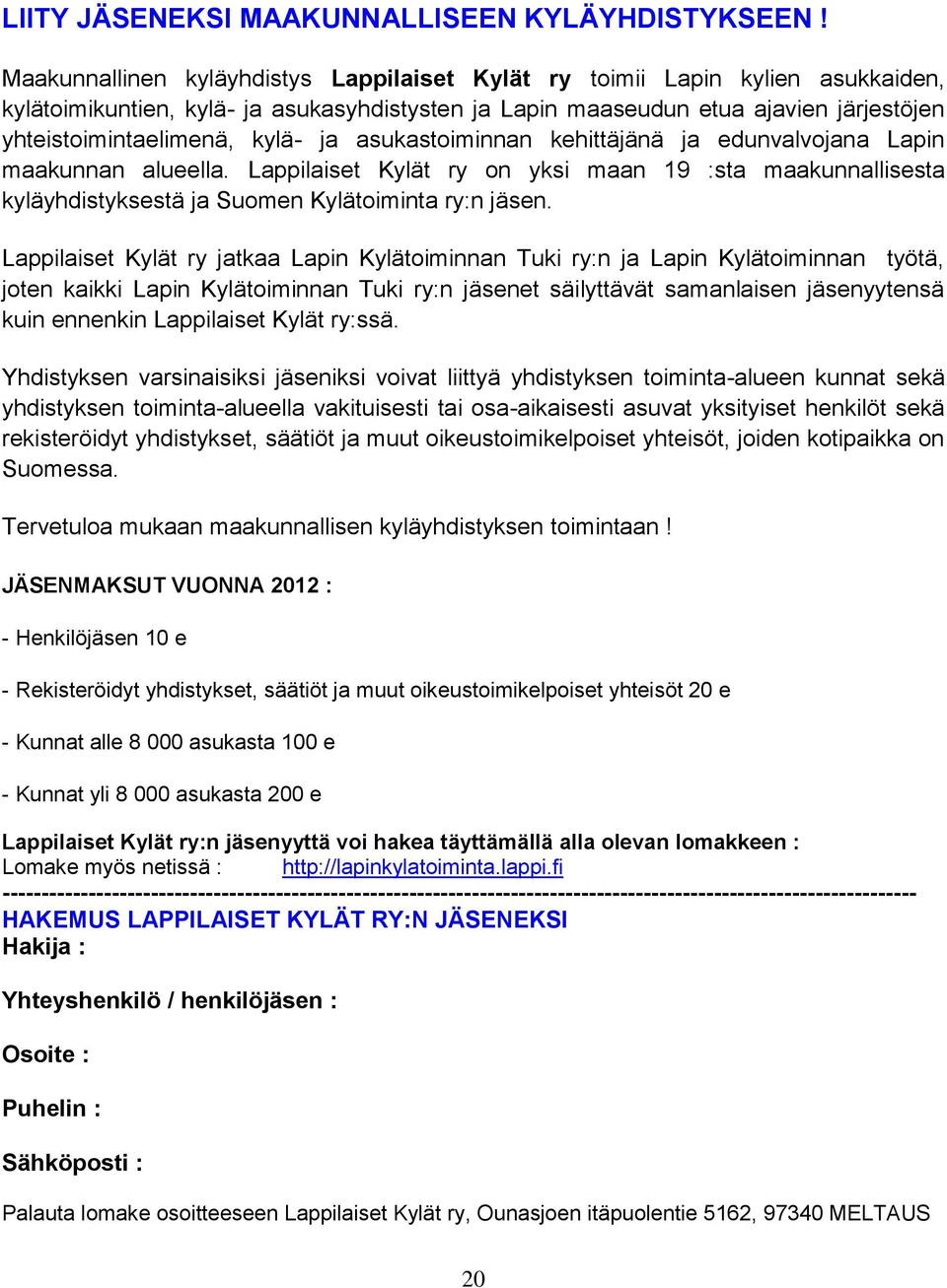 ja asukastoiminnan kehittäjänä ja edunvalvojana Lapin maakunnan alueella. Lappilaiset Kylät ry on yksi maan 19 :sta maakunnallisesta kyläyhdistyksestä ja Suomen Kylätoiminta ry:n jäsen.