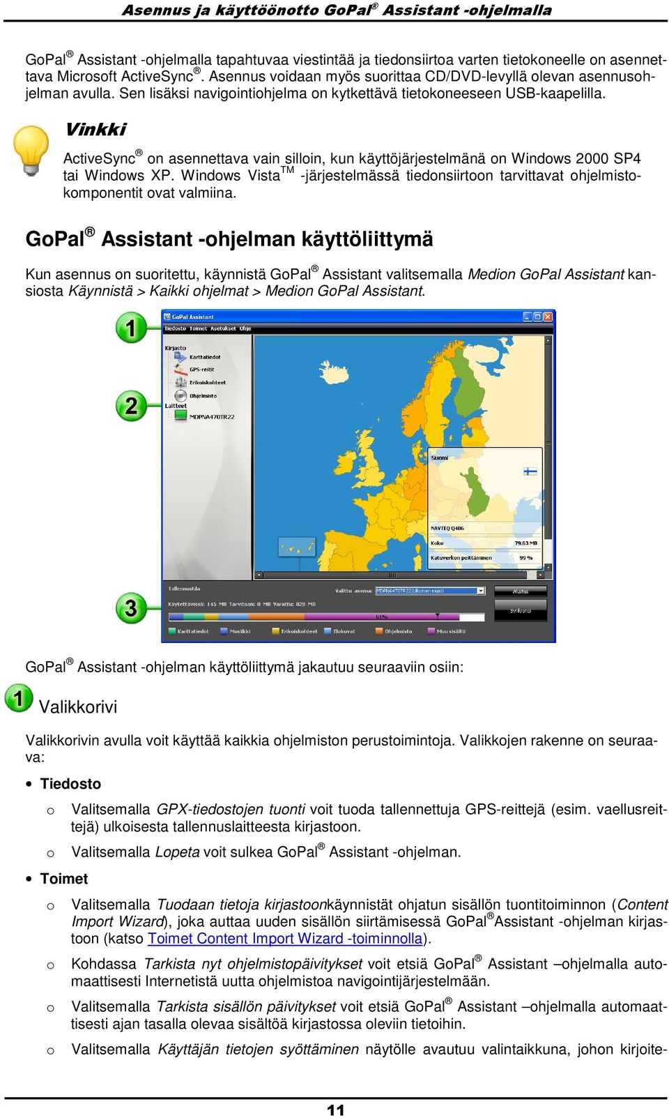 ActiveSync n asennettava vain sillin, kun käyttöjärjestelmänä n Windws 2000 SP4 tai Windws XP. Windws Vista TM -järjestelmässä tiednsiirtn tarvittavat hjelmistkmpnentit vat valmiina.