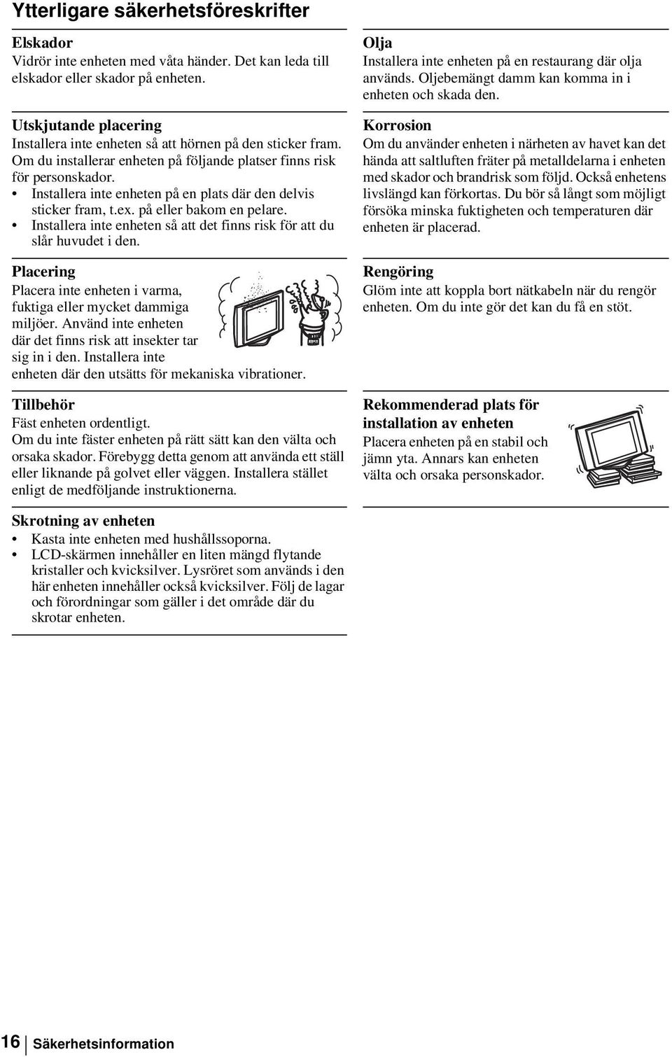 Installera inte enheten på en plats där den delvis sticker fram, t.ex. på eller bakom en pelare. Installera inte enheten så att det finns risk för att du slår huvudet i den.