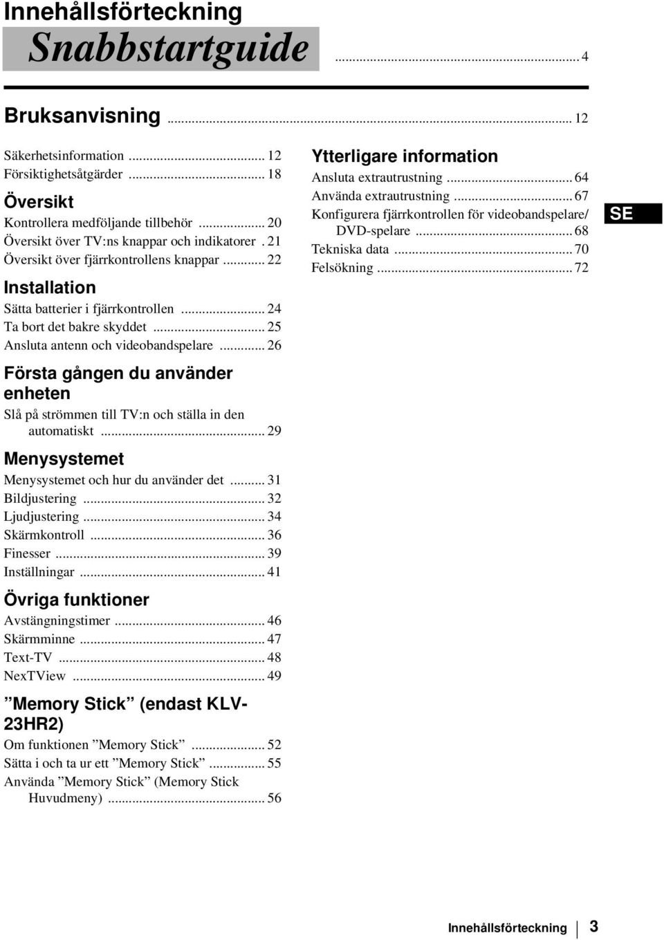 .. 25 Ansluta antenn och videobandspelare... 26 Första gången du använder enheten Slå på strömmen till TV:n och ställa in den automatiskt... 29 Menysystemet Menysystemet och hur du använder det.