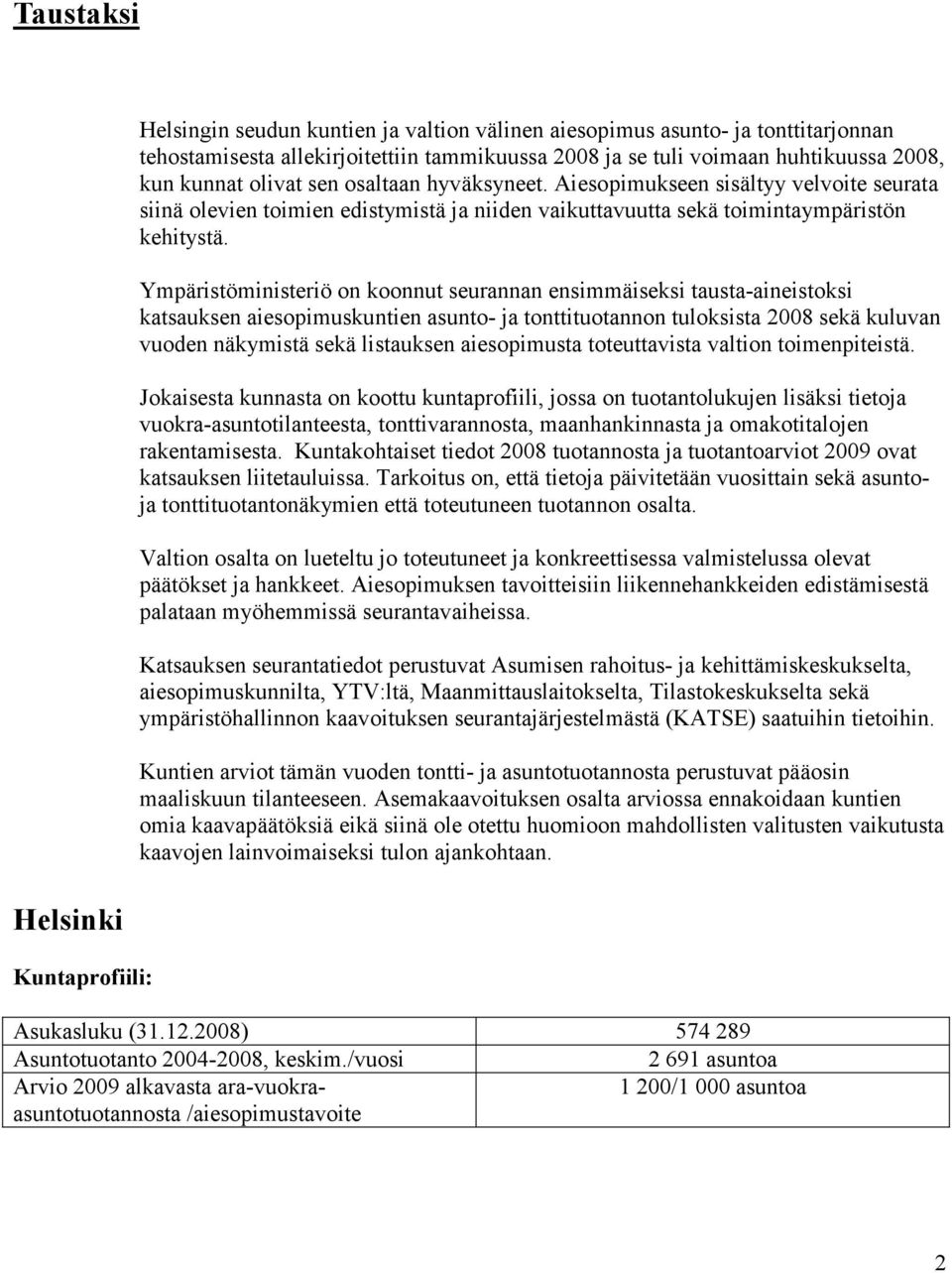 Ympäristöministeriö on koonnut seurannan ensimmäiseksi tausta-aineistoksi katsauksen aiesopimuskuntien asunto- ja tonttituotannon tuloksista 2008 sekä kuluvan vuoden näkymistä sekä listauksen