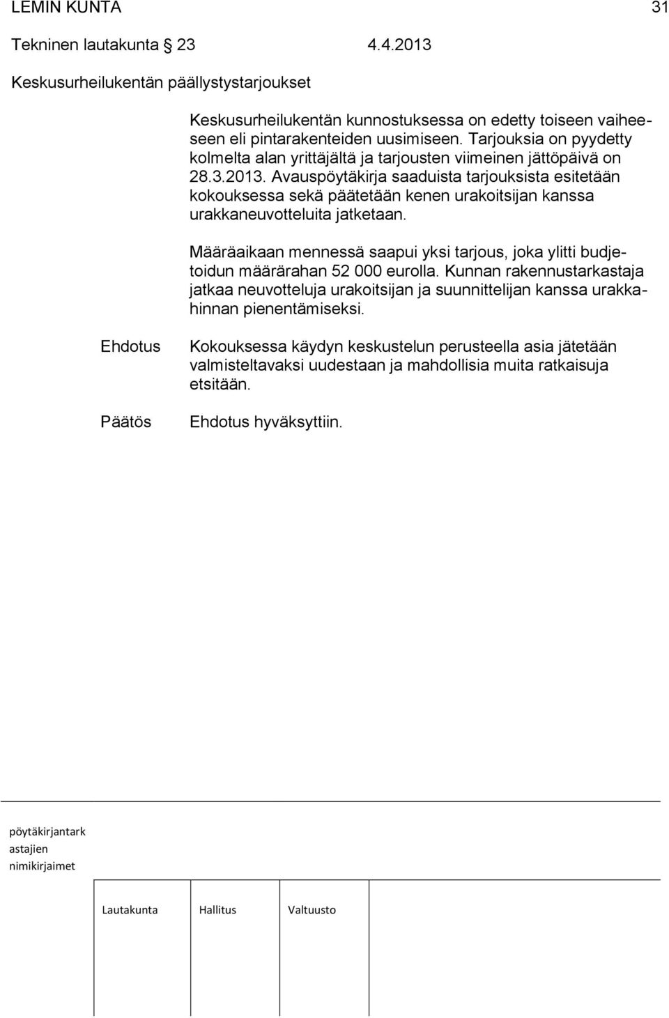 Avauspöytäkirja saaduista tarjouksista esitetään kokouksessa sekä päätetään kenen urakoitsijan kanssa urakkaneuvotteluita jatketaan.