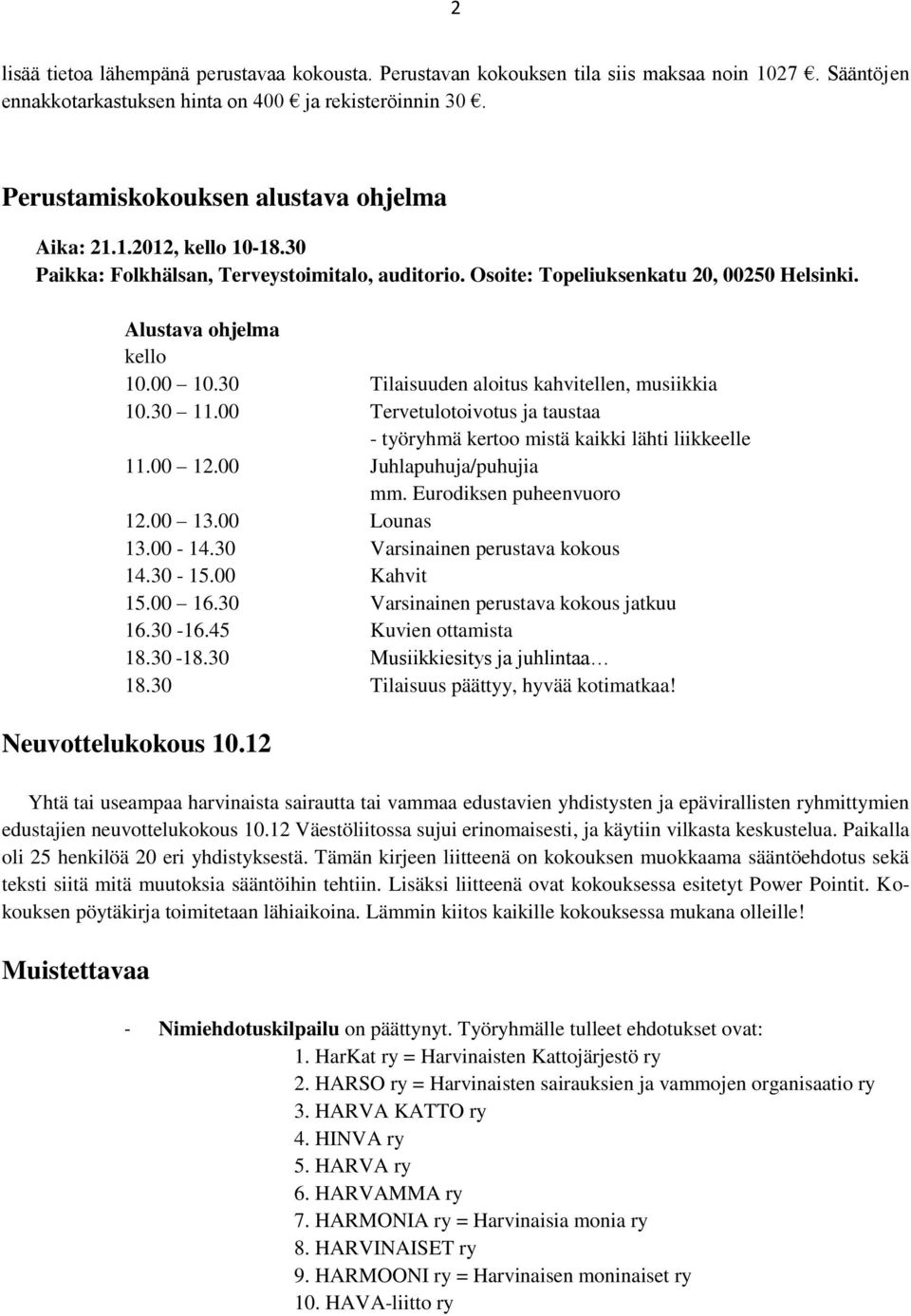 30 Tilaisuuden aloitus kahvitellen, musiikkia 10.30 11.00 Tervetulotoivotus ja taustaa - työryhmä kertoo mistä kaikki lähti liikkeelle 11.00 12.00 Juhlapuhuja/puhujia mm. Eurodiksen puheenvuoro 12.