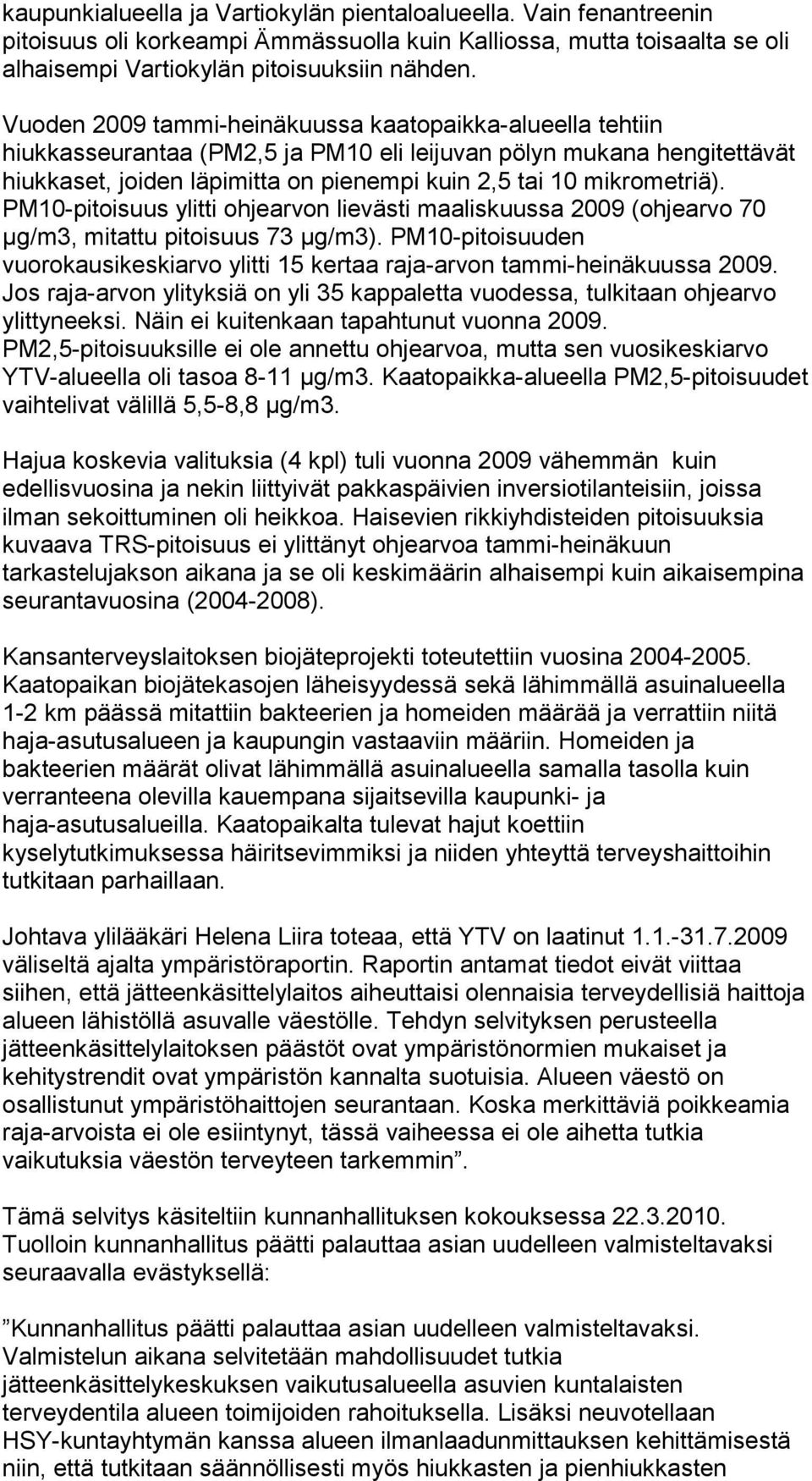 PM10-pitoisuus ylitti ohjearvon lievästi maaliskuussa 2009 (ohjearvo 70 µg/m3, mitattu pitoisuus 73 µg/m3). PM10-pitoisuuden vuorokausikeskiarvo ylitti 15 kertaa raja-arvon tammi-heinäkuussa 2009.