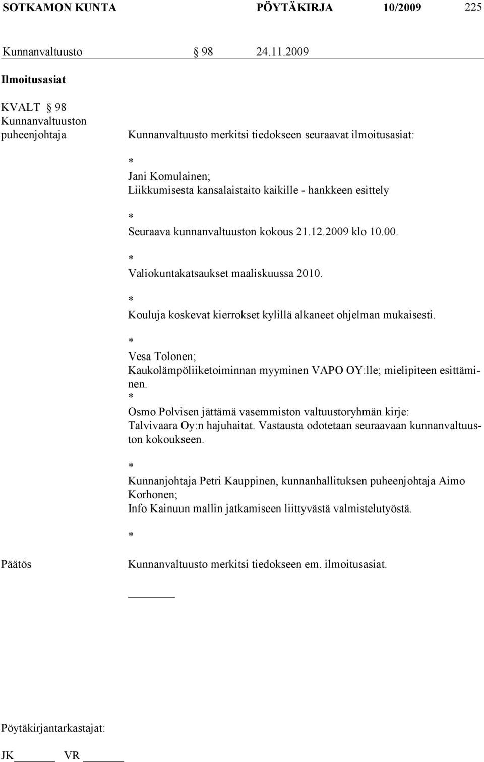 Seuraava kunnanvaltuuston kokous 21.12.2009 klo 10.00. * Valiokuntakatsaukset maaliskuussa 2010. * Kouluja koskevat kierrokset kylillä alkaneet ohjelman mukaisesti.