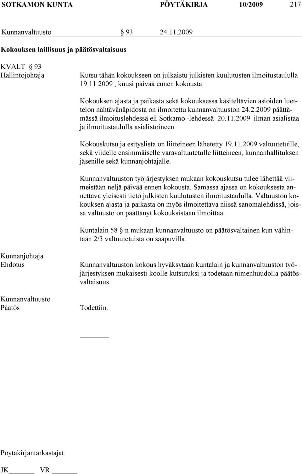 Kokouksen ajasta ja paikasta sekä kokouksessa käsiteltävien asioiden luettelon nähtävänäpidosta on ilmoitettu kunnanvaltuuston 24.2.2009 päättämässä ilmoituslehdessä eli Sotkamo -lehdessä 20.11.