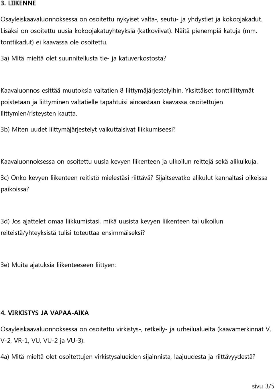 Yksittäiset tonttiliittymät poistetaan ja liittyminen valtatielle tapahtuisi ainoastaan kaavassa osoitettujen liittymien/risteysten kautta.