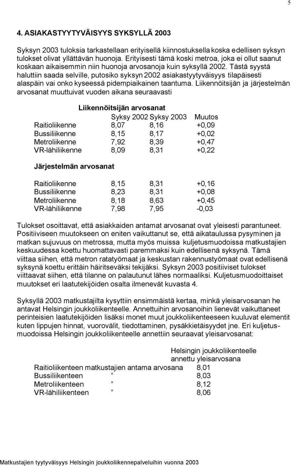 Tästä syystä haluttiin saada selville, putosiko syksyn 2002 asiakastyytyväisyys tilapäisesti alaspäin vai onko kyseessä pidempiaikainen taantuma.