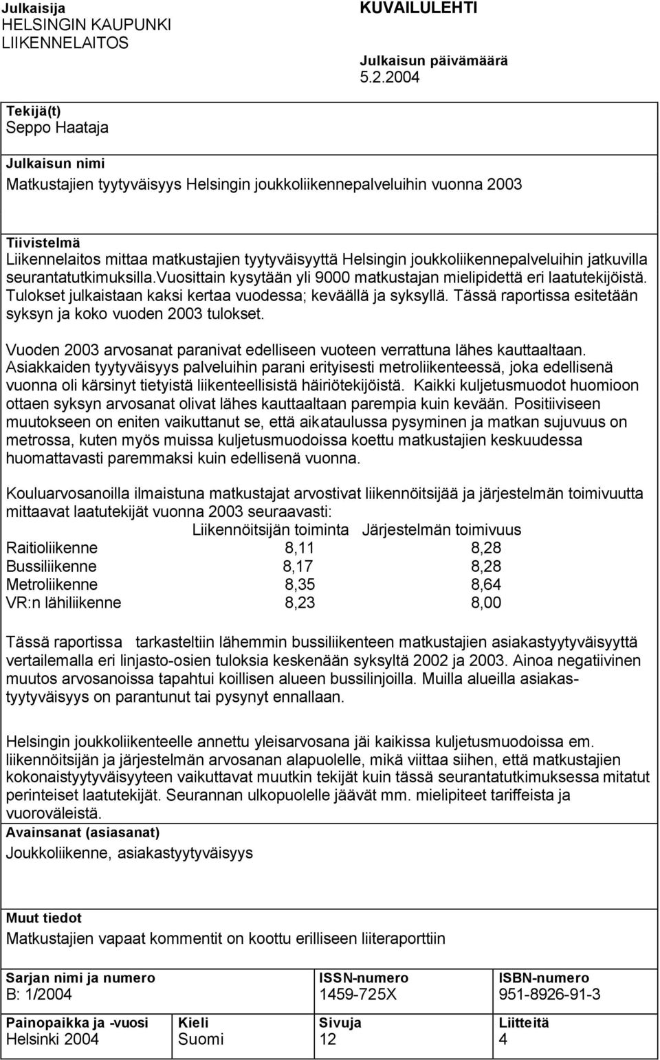 joukkoliikennepalveluihin jatkuvilla seurantatutkimuksilla.vuosittain kysytään yli 9000 matkustajan mielipidettä eri laatutekijöistä. Tulokset julkaistaan kaksi kertaa vuodessa; keväällä ja syksyllä.