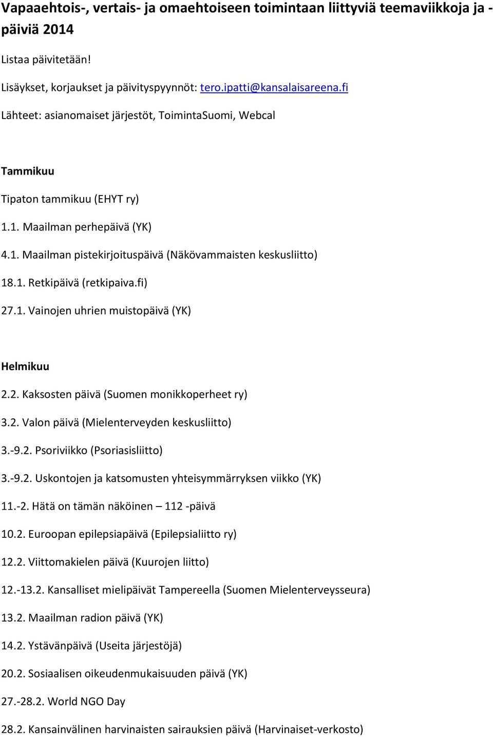 fi) 27.1. Vainojen uhrien muistopäivä (YK) Helmikuu 2.2. Kaksosten päivä (Suomen monikkoperheet ry) 3.2. Valon päivä (Mielenterveyden keskusliitto) 3.-9.2. Psoriviikko (Psoriasisliitto) 3.-9.2. Uskontojen ja katsomusten yhteisymmärryksen viikko (YK) 11.