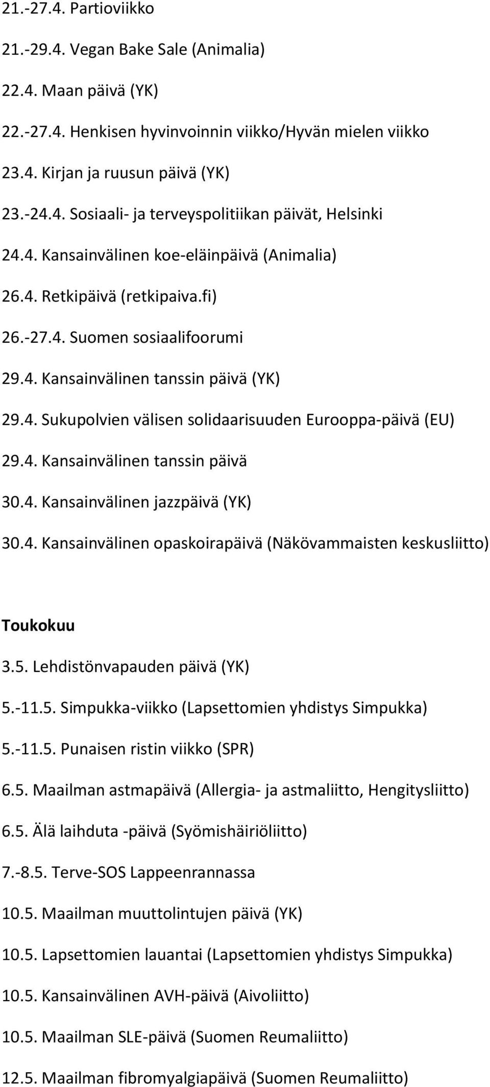 4. Kansainvälinen tanssin päivä 30.4. Kansainvälinen jazzpäivä (YK) 30.4. Kansainvälinen opaskoirapäivä (Näkövammaisten keskusliitto) Toukokuu 3.5. Lehdistönvapauden päivä (YK) 5.-11.5. Simpukka-viikko (Lapsettomien yhdistys Simpukka) 5.