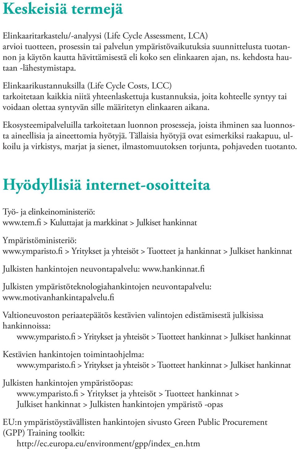 Elinkaarikustannuksilla (Life Cycle Costs, LCC) tarkoitetaan kaikkia niitä yhteenlaskettuja kustannuksia, joita kohteelle syntyy tai voidaan olettaa syntyvän sille määritetyn elinkaaren aikana.