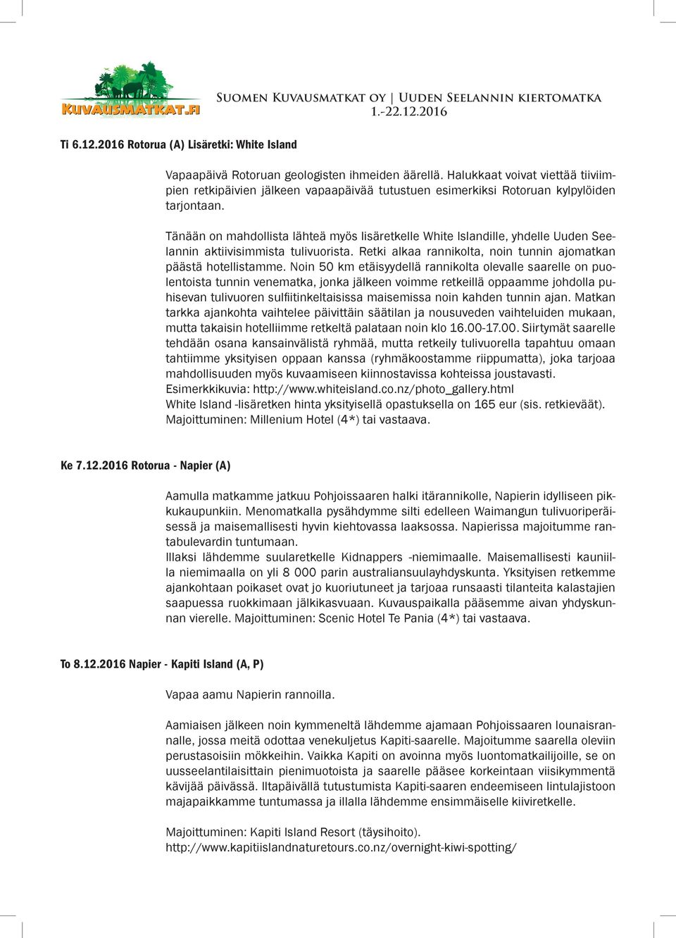 Tänään on mahdollista lähteä myös lisäretkelle White Islandille, yhdelle Uuden Seelannin aktiivisimmista tulivuorista. Retki alkaa rannikolta, noin tunnin ajomatkan päästä hotellistamme.