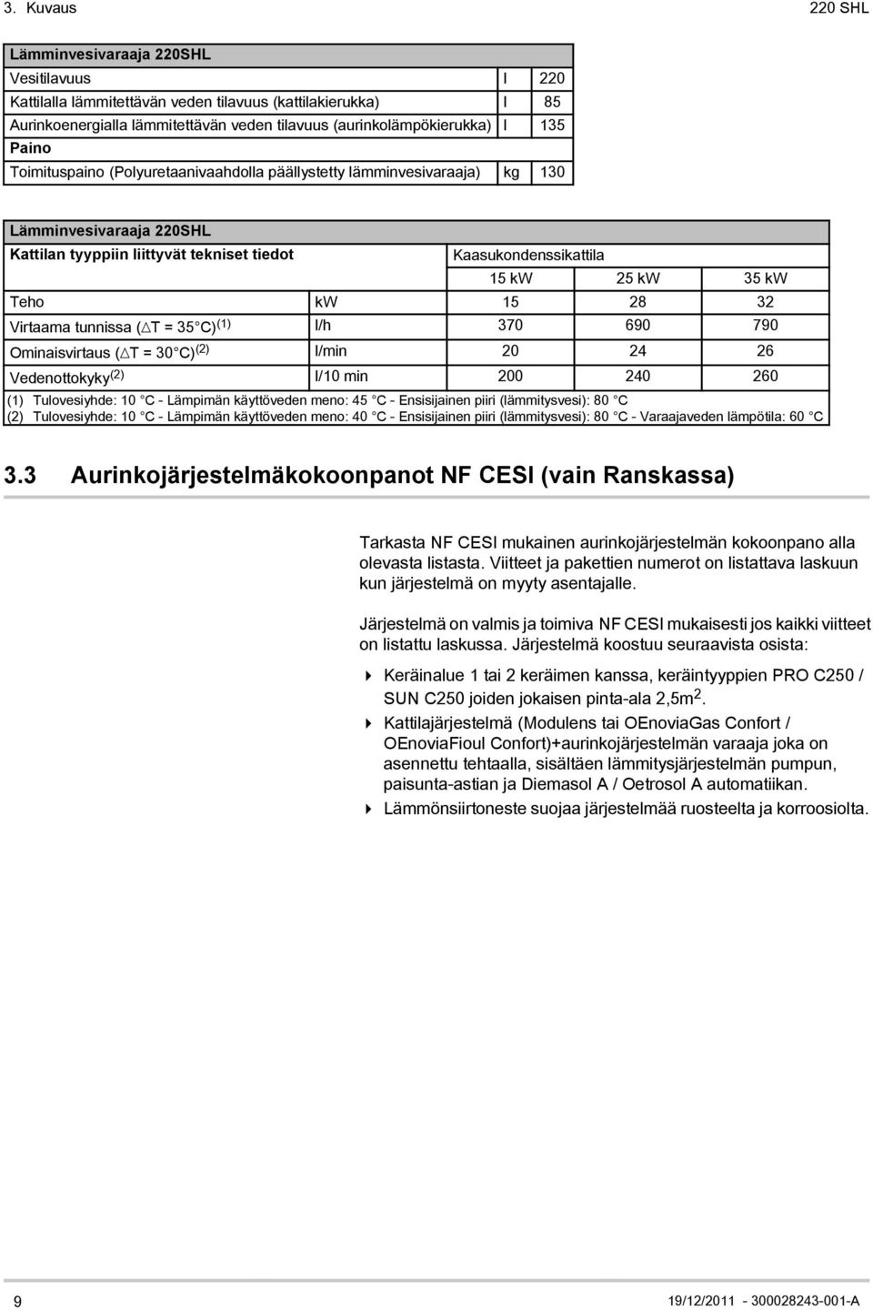 Virtaama tunnissa ( T = 35 C) (1) l/h 370 690 790 Ominaisvirtaus ( T = 30 C) (2) l/min 20 24 26 Vedenottokyky (2) l/10 min 200 240 260 (1) Tulovesiyhde: 10 C - Lämpimän käyttöveden meno: 45 C -