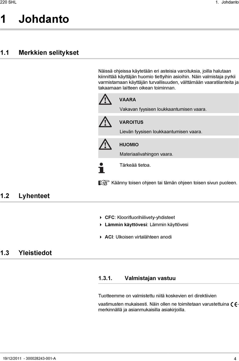 VAROITUS Lievän fyysisen loukkaantumisen vaara. HUOMIO Materiaalivahingon vaara. Tärkeää tietoa. 1.2 Lyhenteet ¼ Käänny toisen ohjeen tai tämän ohjeen toisen sivun puoleen.