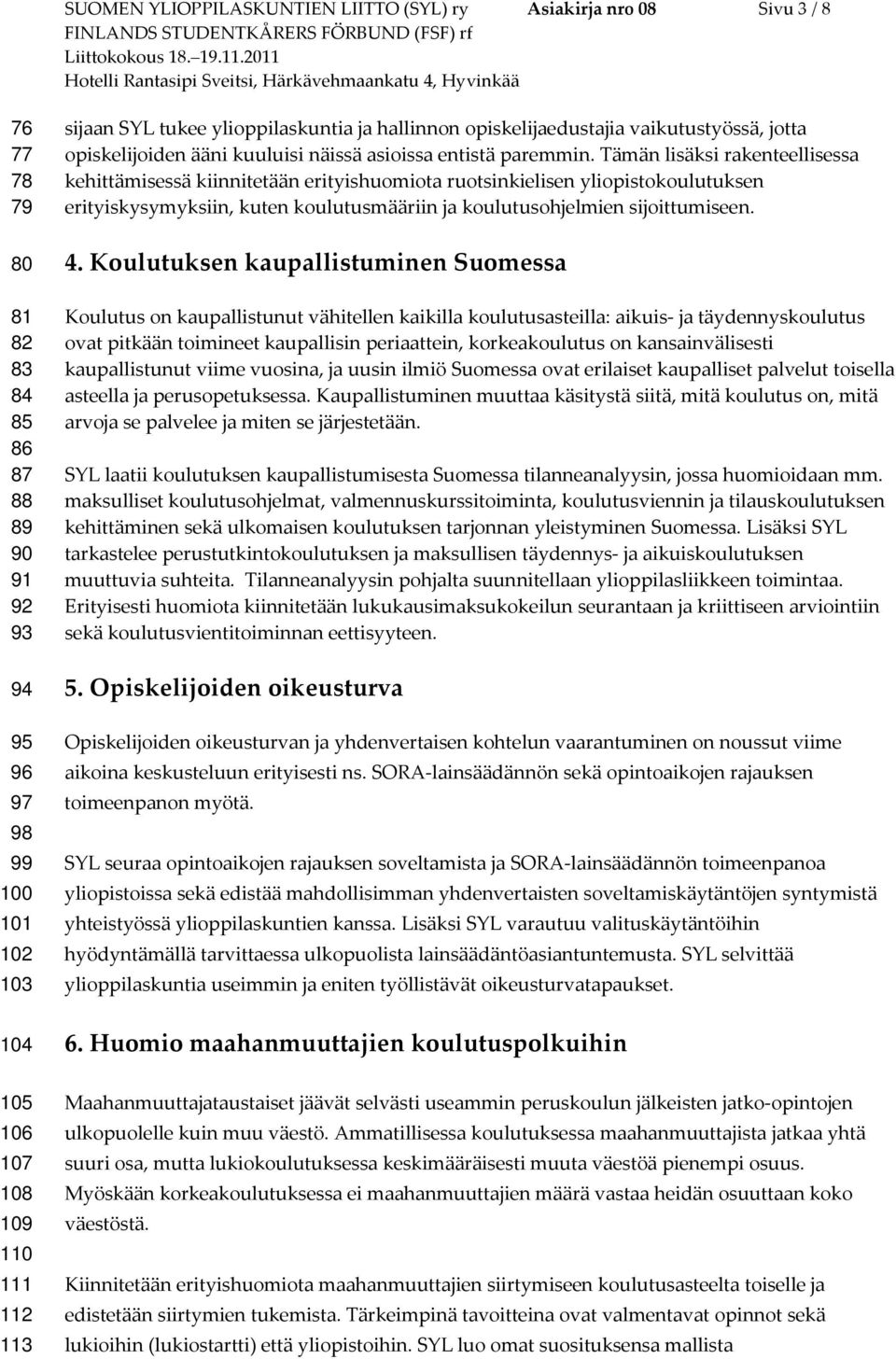 Tämän lisäksi rakenteellisessa kehittämisessä kiinnitetään erityishuomiota ruotsinkielisen yliopistokoulutuksen erityiskysymyksiin, kuten koulutusmääriin ja koulutusohjelmien sijoittumiseen. 4.