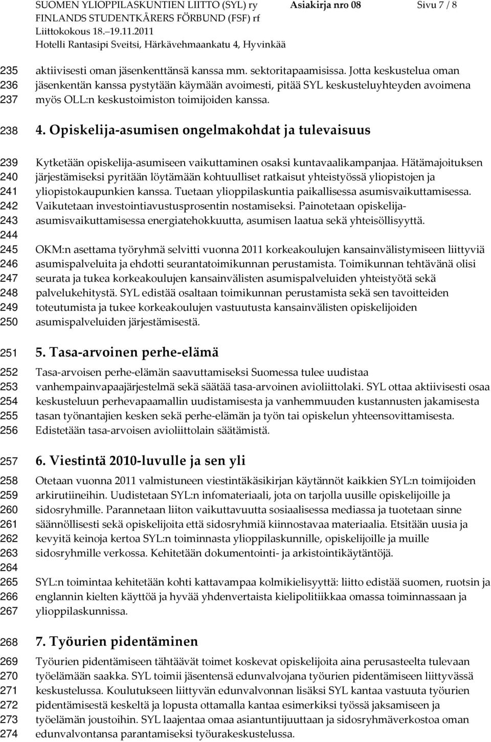 Jotta keskustelua oman jäsenkentän kanssa pystytään käymään avoimesti, pitää SYL keskusteluyhteyden avoimena myös OLL:n keskustoimiston toimijoiden kanssa. 4.