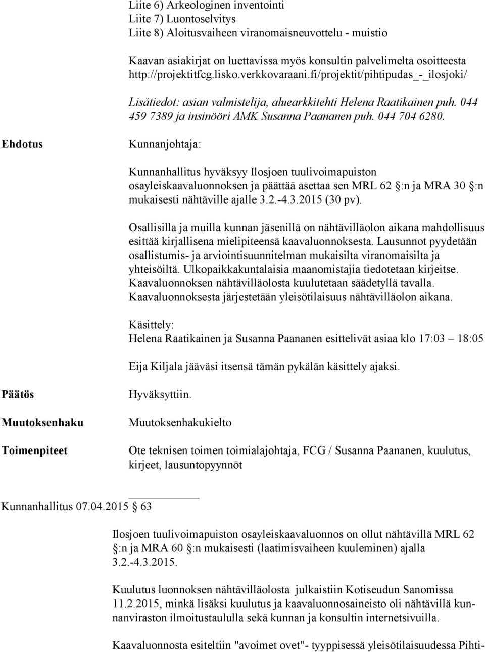 044 704 6280. Ehdotus Kunnanjohtaja: Kunnanhallitus hyväksyy Ilosjoen tuulivoimapuiston osayleiskaavaluonnoksen ja päättää asettaa sen MRL 62 :n ja MRA 30 :n mukaisesti nähtäville ajalle 3.2.-4.3.2015 (30 pv).