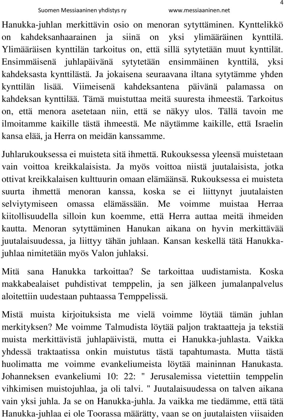 Ja jokaisena seuraavana iltana sytytämme yhden kynttilän lisää. Viimeisenä kahdeksantena päivänä palamassa on kahdeksan kynttilää. Tämä muistuttaa meitä suuresta ihmeestä.