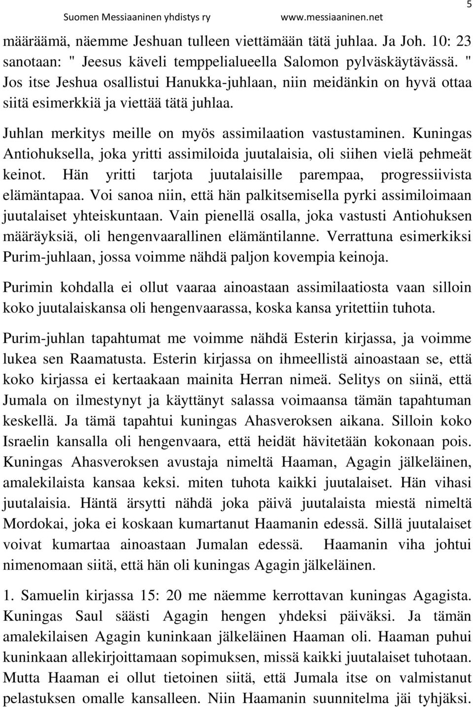 Kuningas Antiohuksella, joka yritti assimiloida juutalaisia, oli siihen vielä pehmeät keinot. Hän yritti tarjota juutalaisille parempaa, progressiivista elämäntapaa.