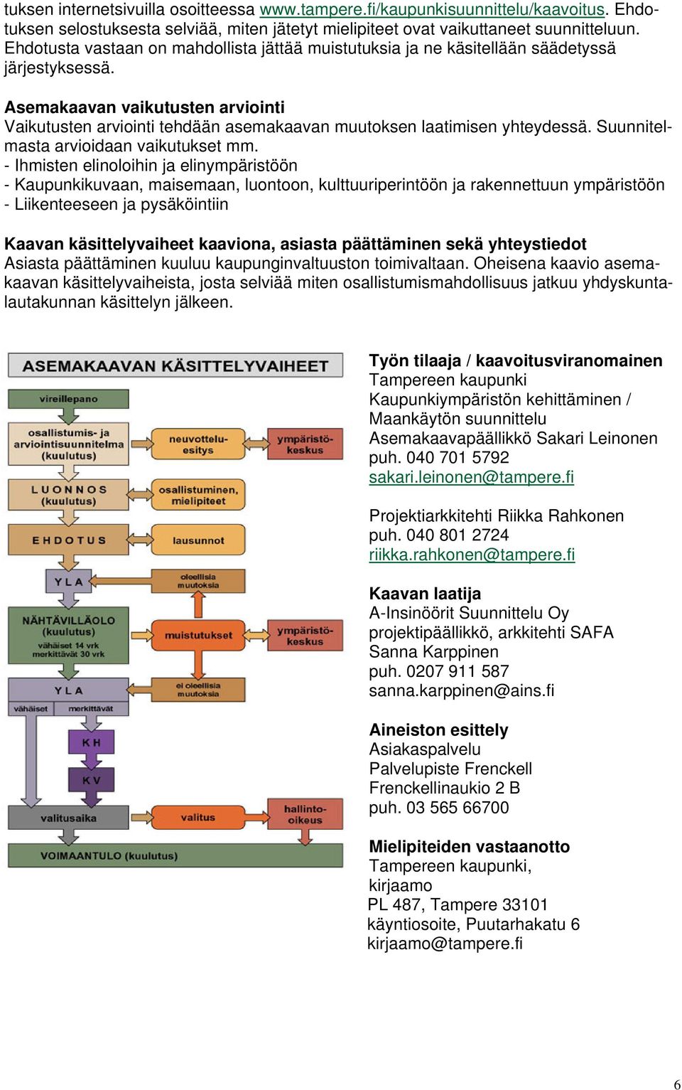 Asemakaavan vaikutusten arviointi Vaikutusten arviointi tehdään asemakaavan muutoksen laatimisen yhteydessä. Suunnitelmasta arvioidaan vaikutukset mm.