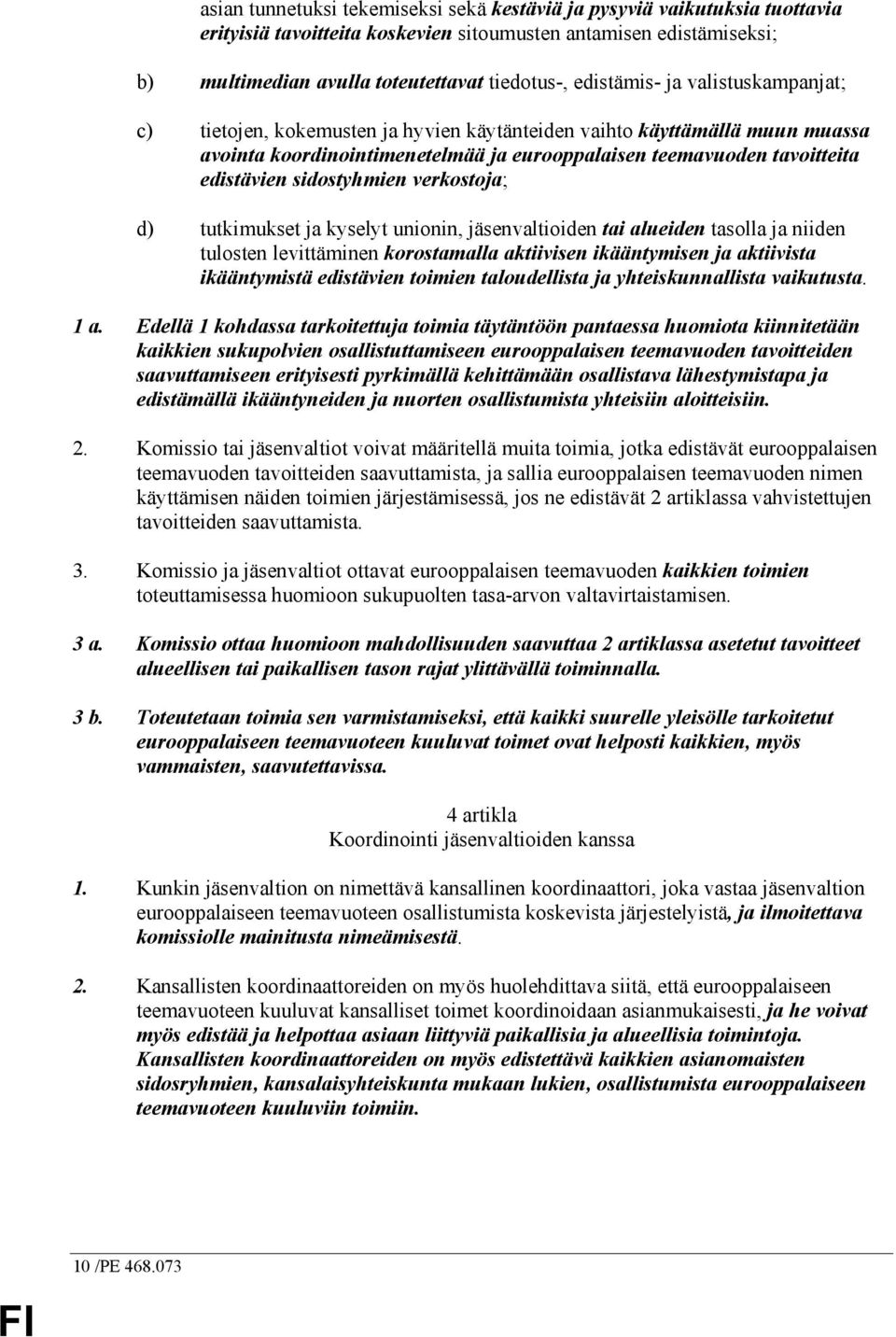 sidostyhmien verkostoja; d) tutkimukset ja kyselyt unionin, jäsenvaltioiden tai alueiden tasolla ja niiden tulosten levittäminen korostamalla aktiivisen ikääntymisen ja aktiivista ikääntymistä