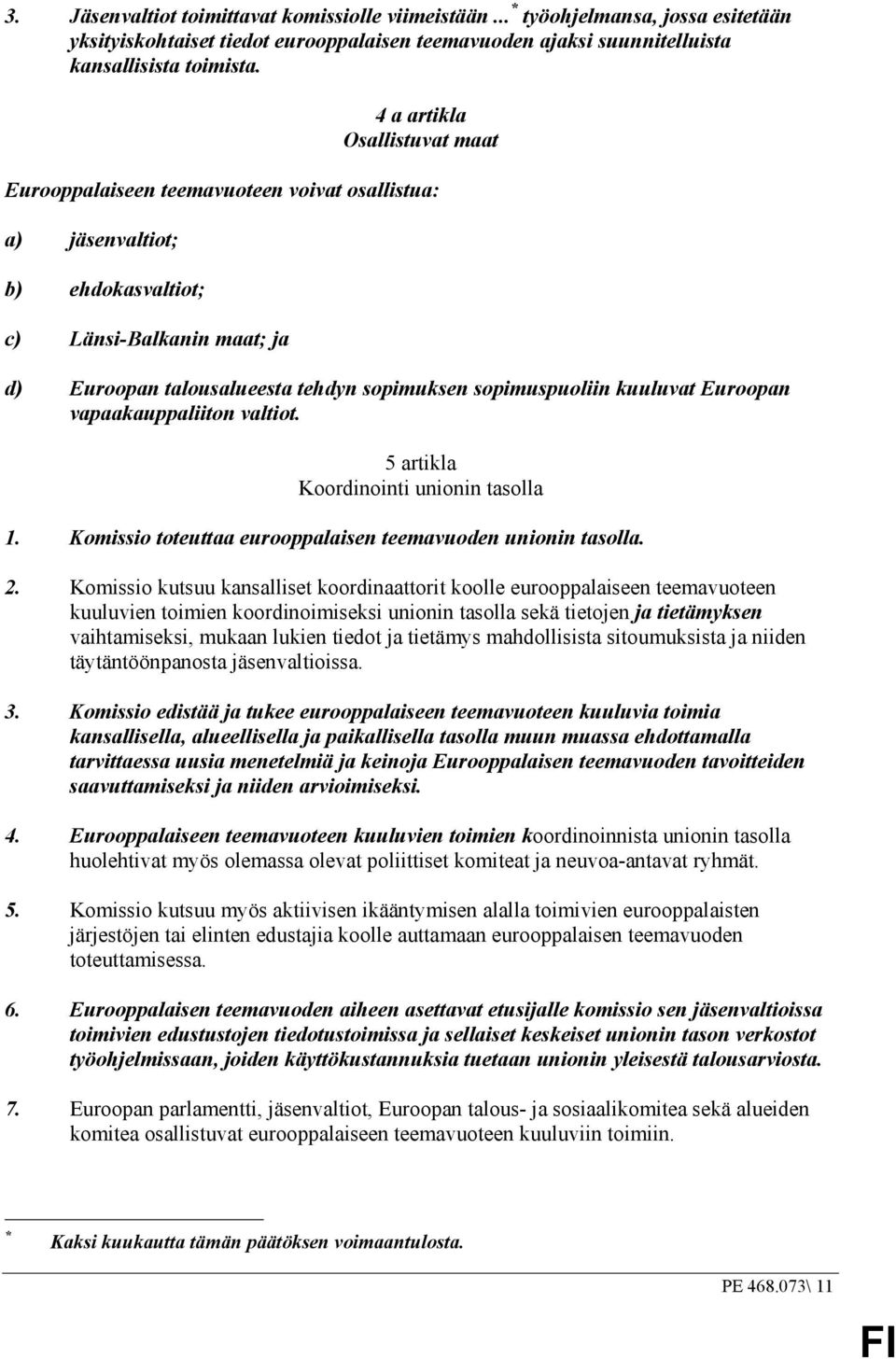 sopimuspuoliin kuuluvat Euroopan vapaakauppaliiton valtiot. 5 artikla Koordinointi unionin tasolla 1. Komissio toteuttaa eurooppalaisen teemavuoden unionin tasolla. 2.