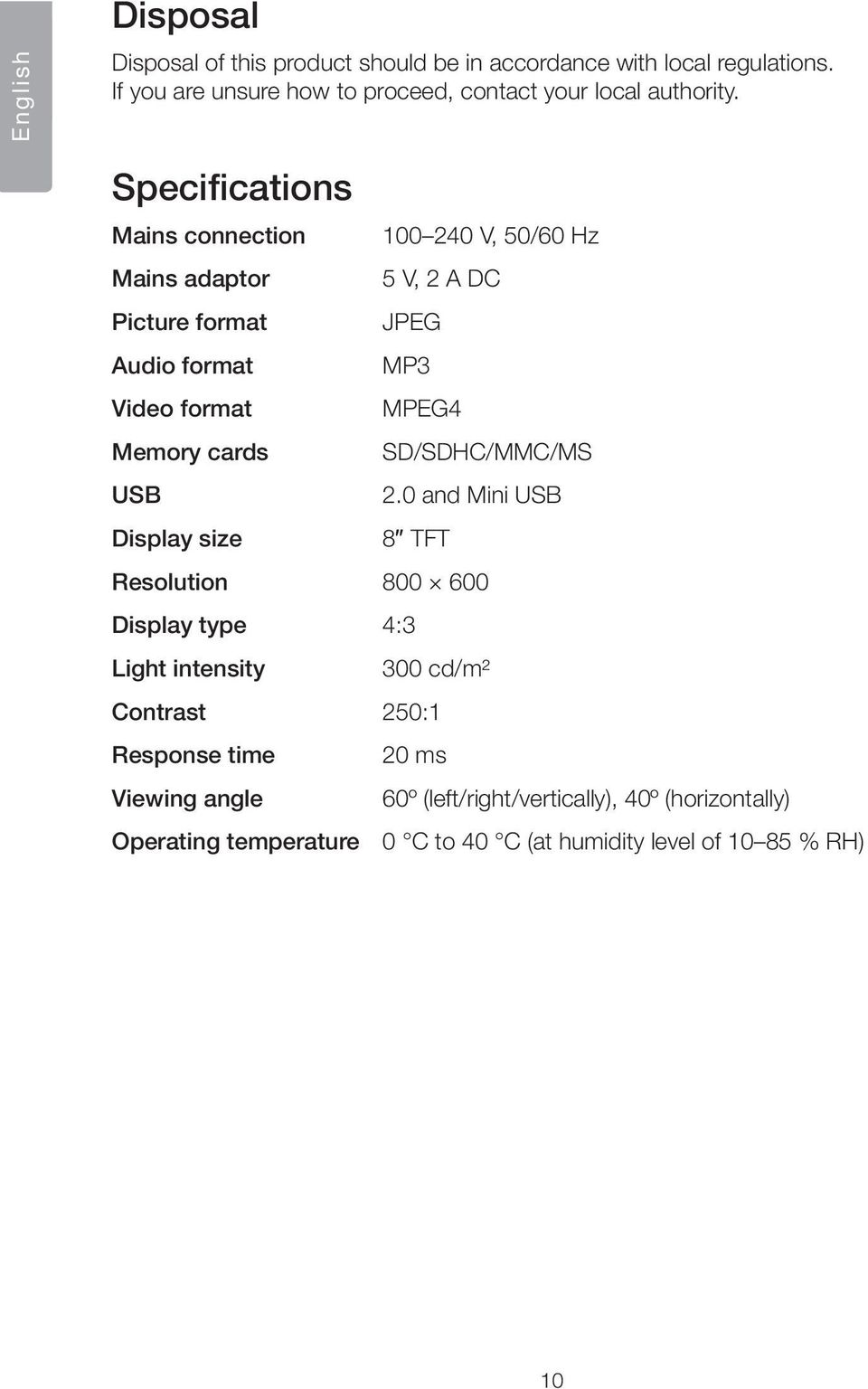 Specifications Mains connection 100 240 V, 50/60 Hz Mains adaptor 5 V, 2 A DC Picture format JPEG Audio format MP3 Video format MPEG4 Memory cards