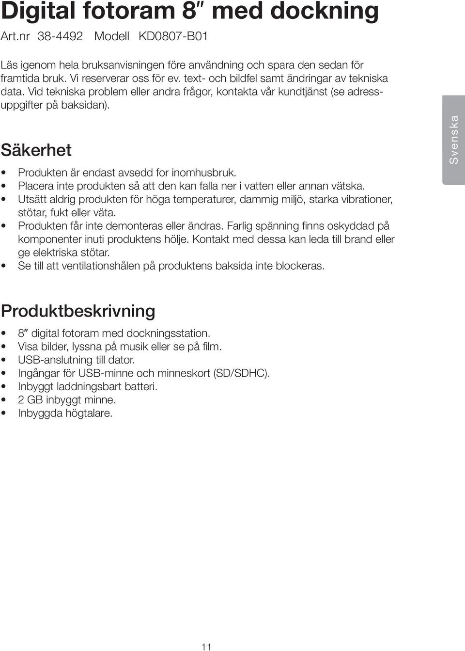 Säkerhet Produkten är endast avsedd for inomhusbruk. Placera inte produkten så att den kan falla ner i vatten eller annan vätska.