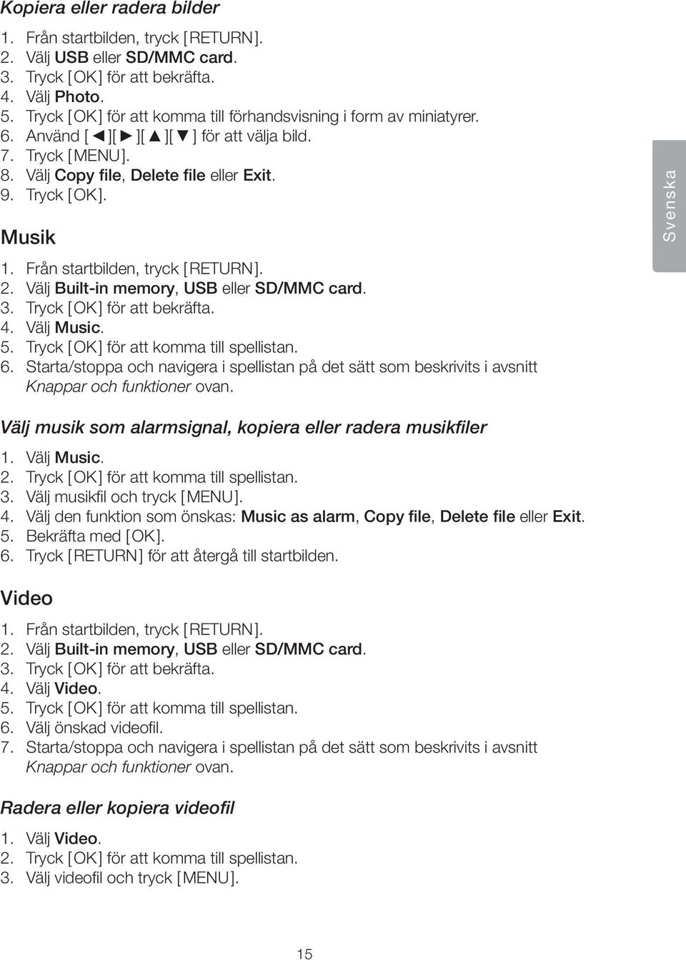 Från startbilden, tryck [ RETURN ]. 2. Välj Built-in memory, USB eller SD/MMC card. 3. Tryck [ OK ] för att bekräfta. 4. Välj Music. 5. Tryck [ OK ] för att komma till spellistan. 6.