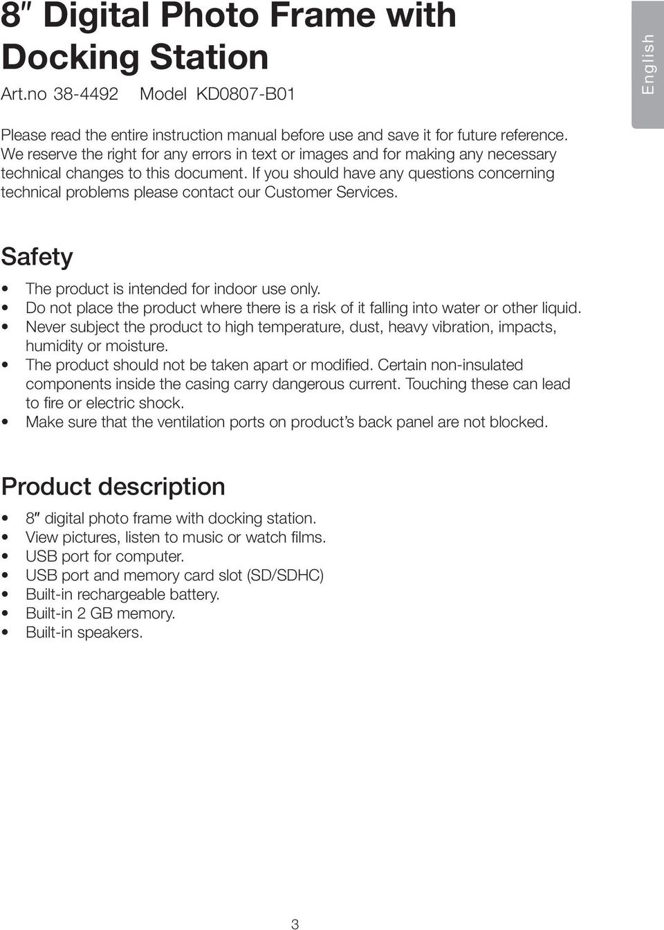 If you should have any questions concerning technical problems please contact our Customer Services. Safety The product is intended for indoor use only.