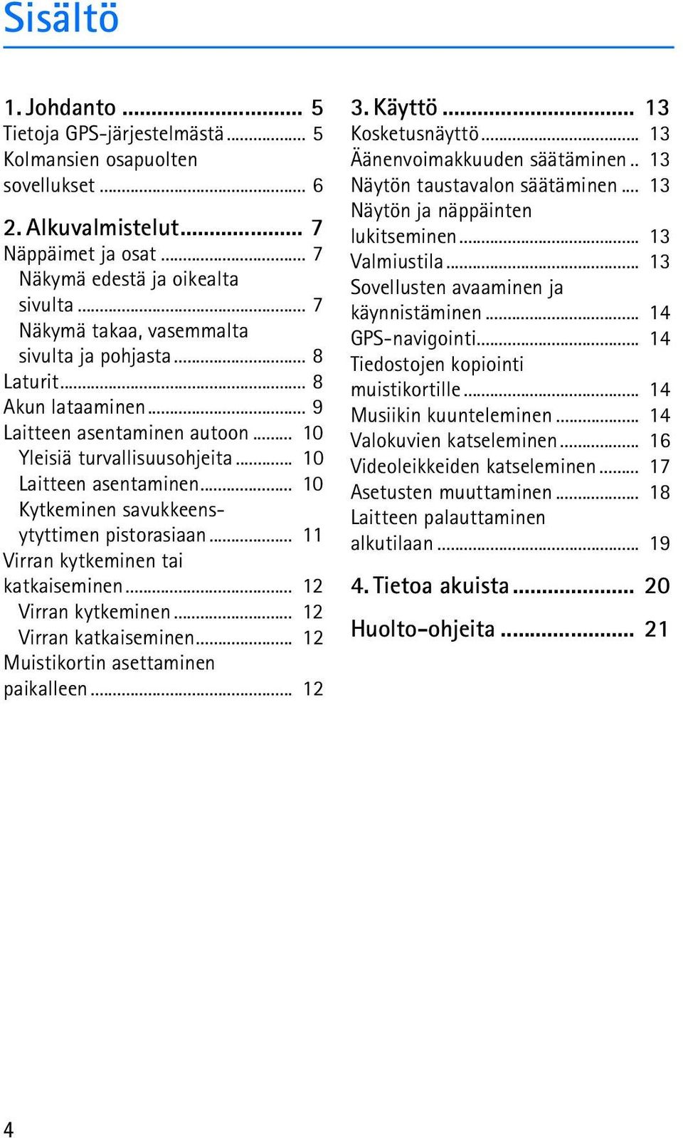 .. 10 Kytkeminen savukkeensytyttimen pistorasiaan... 11 Virran kytkeminen tai katkaiseminen... 12 Virran kytkeminen... 12 Virran katkaiseminen... 12 Muistikortin asettaminen paikalleen... 12 3.