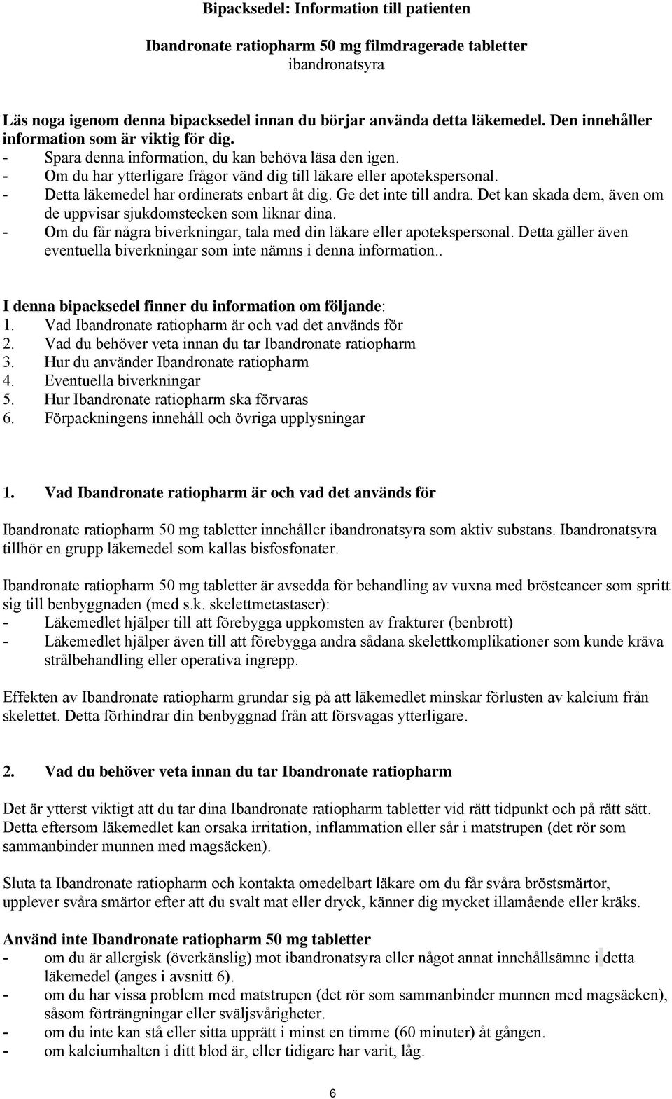 - Detta läkemedel har ordinerats enbart åt dig. Ge det inte till andra. Det kan skada dem, även om de uppvisar sjukdomstecken som liknar dina.