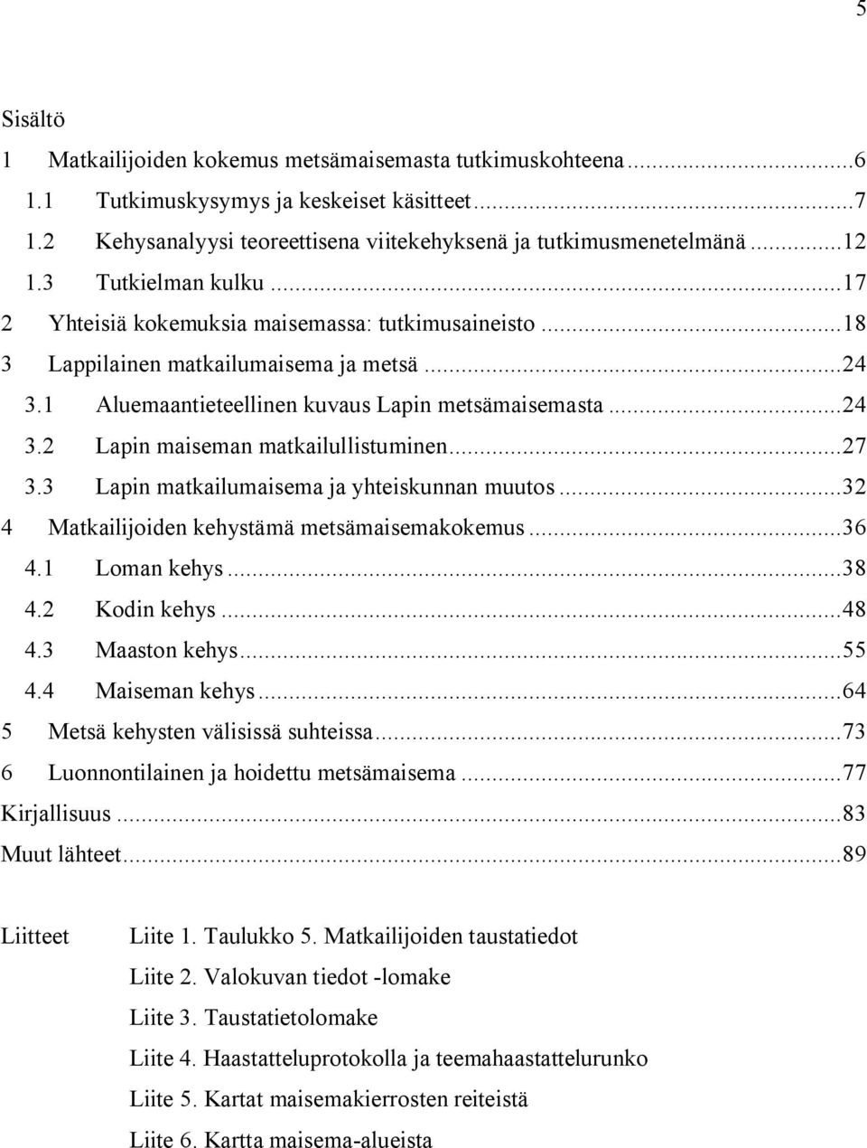 ..27 3.3 Lapin matkailumaisema ja yhteiskunnan muutos...32 4 Matkailijoiden kehystämä metsämaisemakokemus...36 4.1 Loman kehys...38 4.2 Kodin kehys...48 4.3 Maaston kehys...55 4.4 Maiseman kehys.