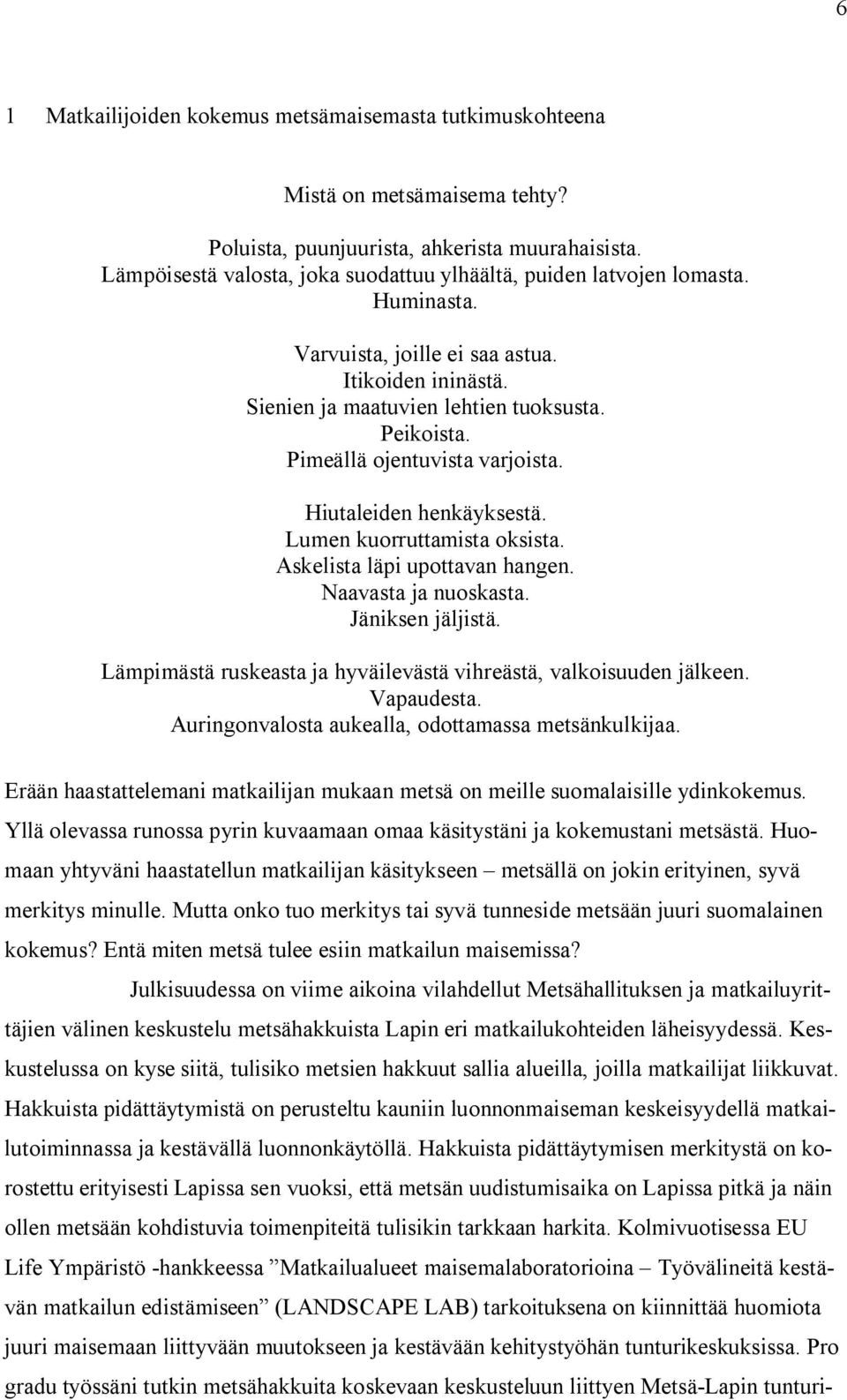 Pimeällä ojentuvista varjoista. Hiutaleiden henkäyksestä. Lumen kuorruttamista oksista. Askelista läpi upottavan hangen. Naavasta ja nuoskasta. Jäniksen jäljistä.