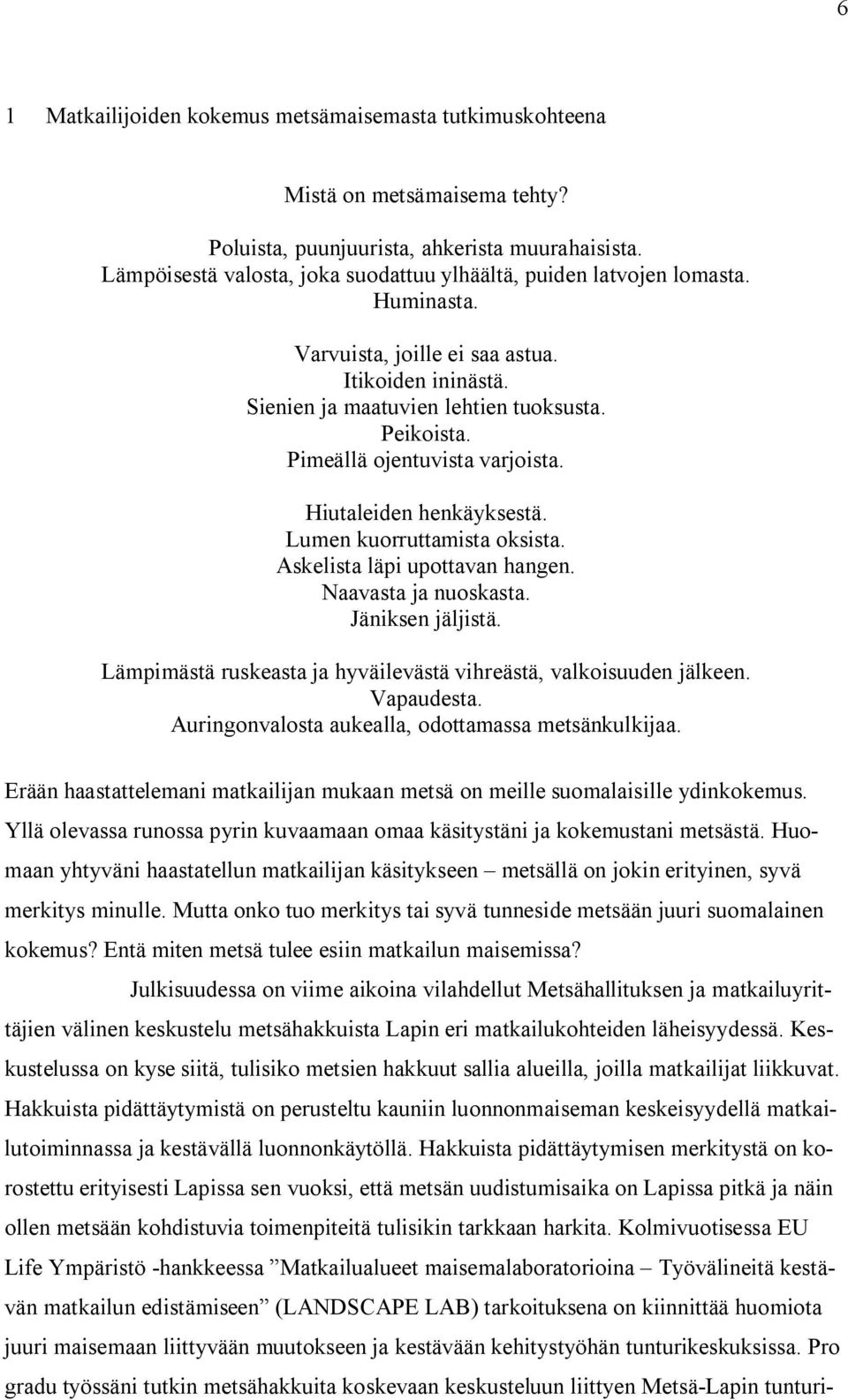 Pimeällä ojentuvista varjoista. Hiutaleiden henkäyksestä. Lumen kuorruttamista oksista. Askelista läpi upottavan hangen. Naavasta ja nuoskasta. Jäniksen jäljistä.