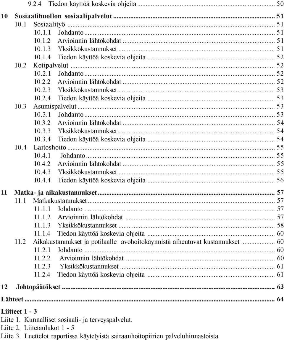 .. 53 10.3.1 Johdanto... 53 10.3.2 Arvioinnin lähtökohdat... 54 10.3.3 Yksikkökustannukset... 54 10.3.4 Tiedon käyttöä koskevia ohjeita... 54 10.4 Laitoshoito... 55 10.4.1 Johdanto... 55 10.4.2 Arvioinnin lähtökohdat... 55 10.4.3 Yksikkökustannukset... 55 10.4.4 Tiedon käyttöä koskevia ohjeita... 56 11 Matka- ja aikakustannukset.