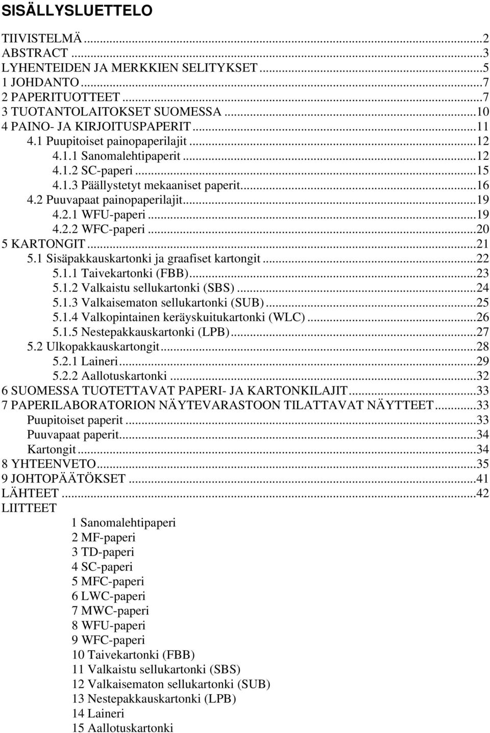 ..20 5 KARTONGIT...21 5.1 Sisäpakkauskartonki ja graafiset kartongit...22 5.1.1 Taivekartonki (FBB)...23 5.1.2 Valkaistu sellukartonki (SBS)...24 5.1.3 Valkaisematon sellukartonki (SUB)...25 5.1.4 Valkopintainen keräyskuitukartonki (WLC).