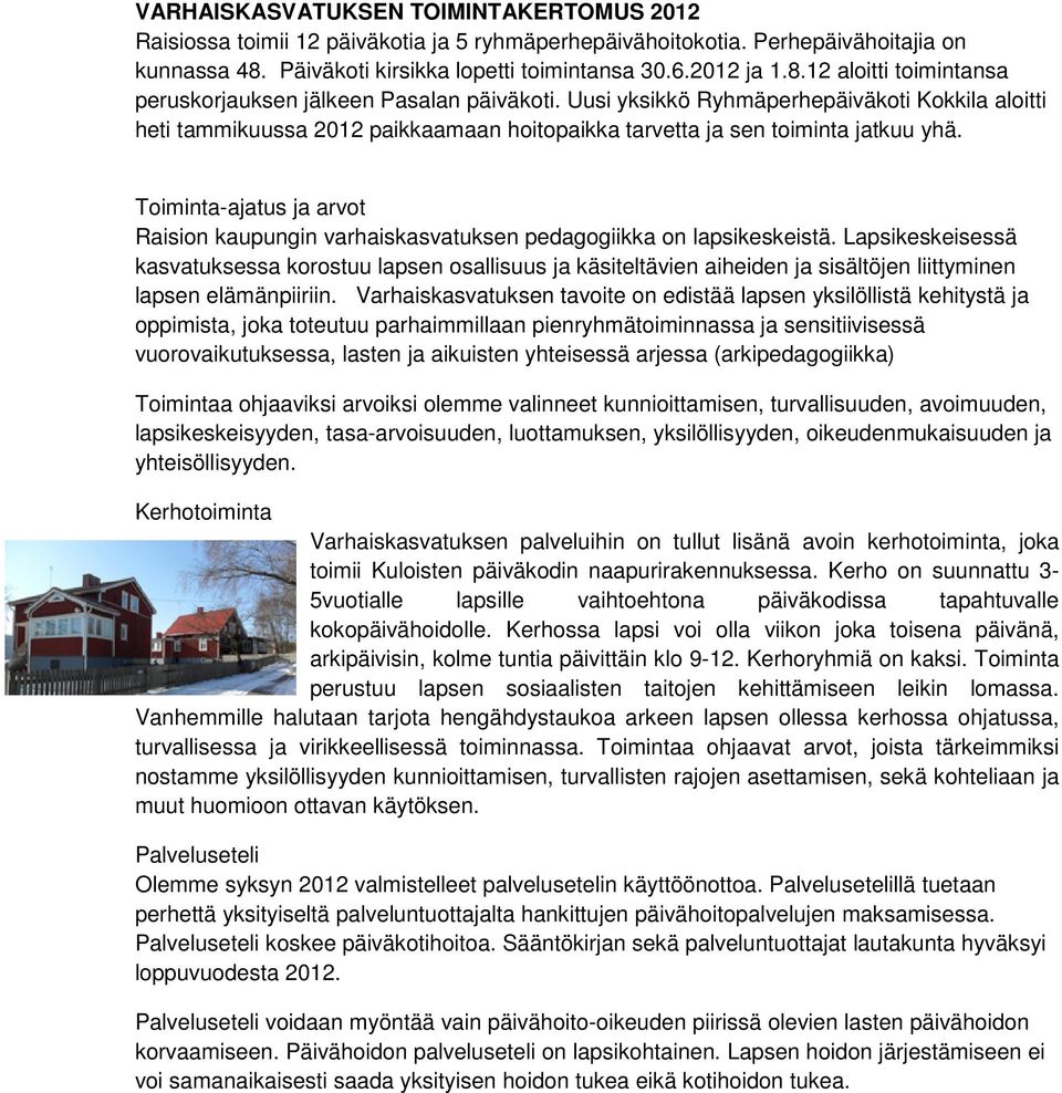 Uusi yksikkö Ryhmäperhepäiväkoti Kokkila aloitti heti tammikuussa 2012 paikkaamaan hoitopaikka tarvetta ja sen toiminta jatkuu yhä.