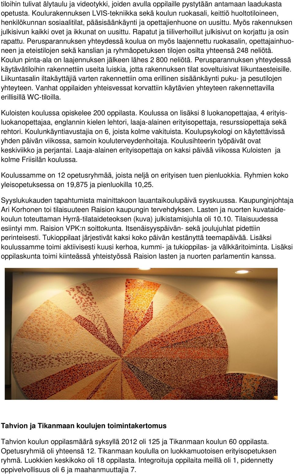 Myös rakennuksen julkisivun kaikki ovet ja ikkunat on uusittu. Rapatut ja tiiliverhoillut julkisivut on korjattu ja osin rapattu.